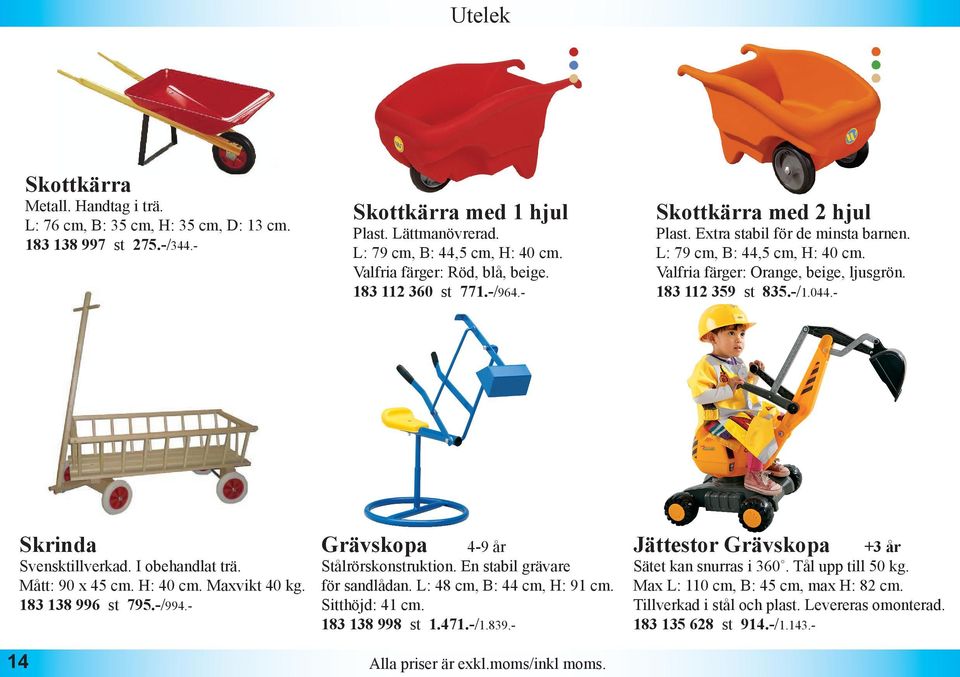 183 112 359 st 835.-/1.044.- Skrinda Svensktillverkad. I obehandlat trä. Mått: 90 x 45 cm. H: 40 cm. Maxvikt 40 kg. 183 138 996 st 795.-/994.- 14 Grävskopa 4-9 år Stålrörskonstruktion.