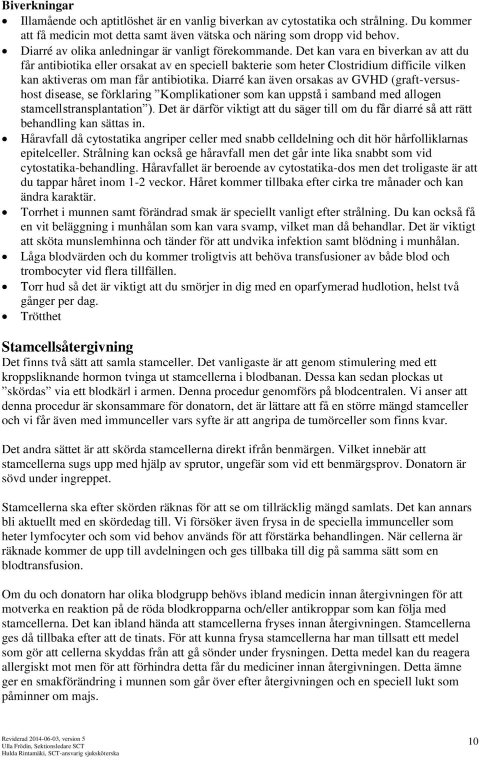 Det kan vara en biverkan av att du får antibiotika eller orsakat av en speciell bakterie som heter Clostridium difficile vilken kan aktiveras om man får antibiotika.