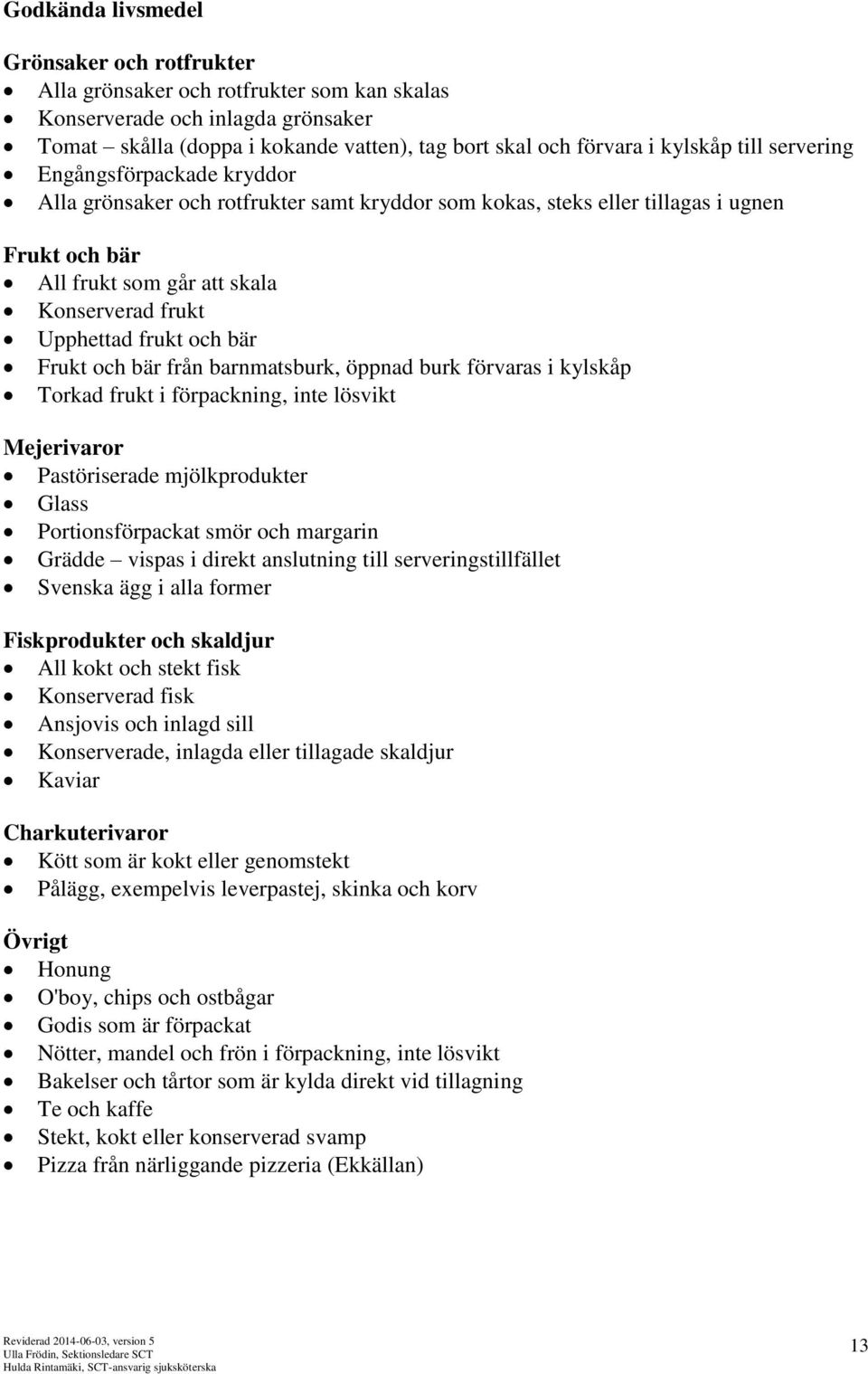 och bär Frukt och bär från barnmatsburk, öppnad burk förvaras i kylskåp Torkad frukt i förpackning, inte lösvikt Mejerivaror Pastöriserade mjölkprodukter Glass Portionsförpackat smör och margarin
