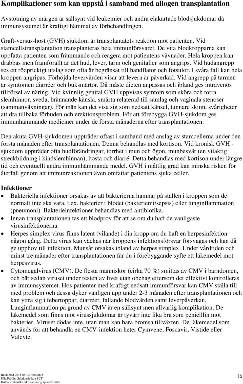 De vita blodkropparna kan uppfatta patienten som främmande och reagera mot patientens vävnader. Hela kroppen kan drabbas men framförallt är det hud, lever, tarm och genitalier som angrips.