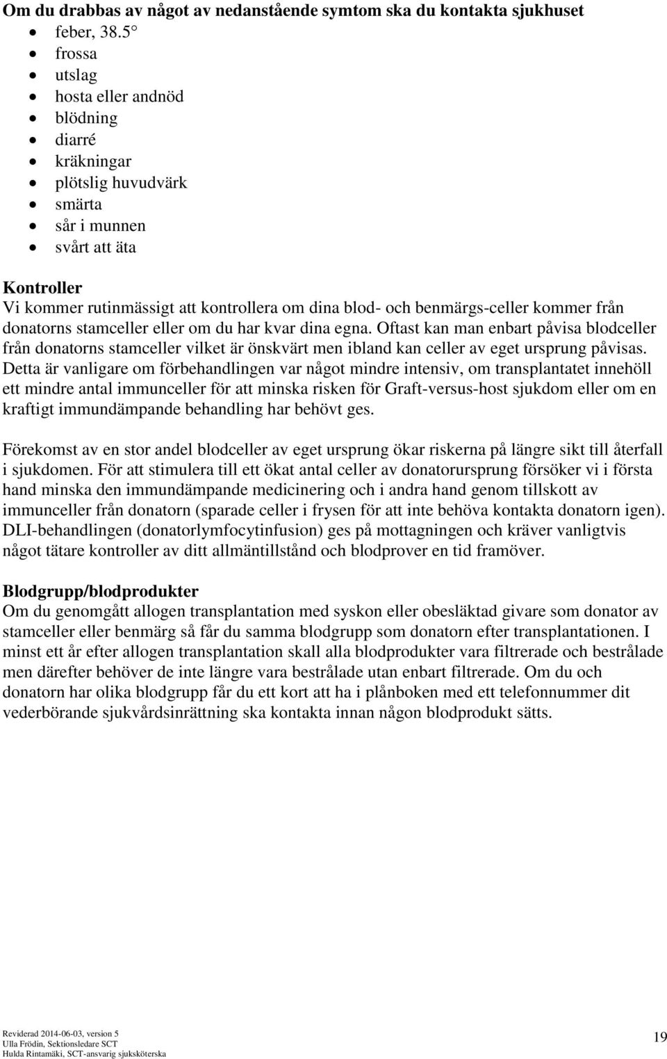 kommer från donatorns stamceller eller om du har kvar dina egna. Oftast kan man enbart påvisa blodceller från donatorns stamceller vilket är önskvärt men ibland kan celler av eget ursprung påvisas.