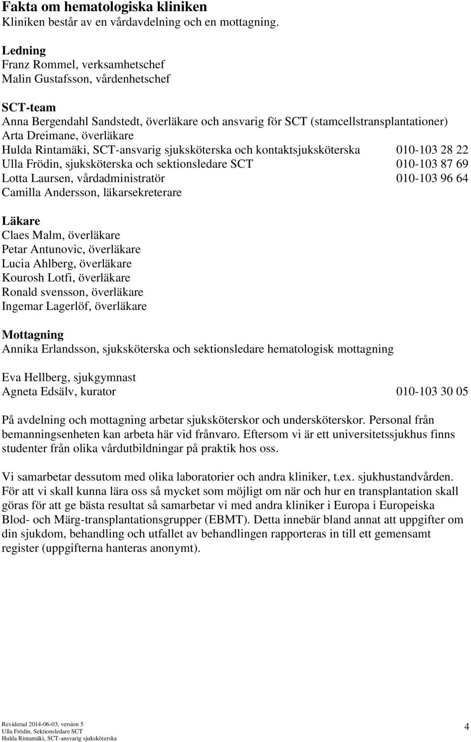 kontaktsjuksköterska 010-103 28 22 Ulla Frödin, sjuksköterska och sektionsledare SCT 010-103 87 69 Lotta Laursen, vårdadministratör 010-103 96 64 Camilla Andersson, läkarsekreterare Läkare Claes