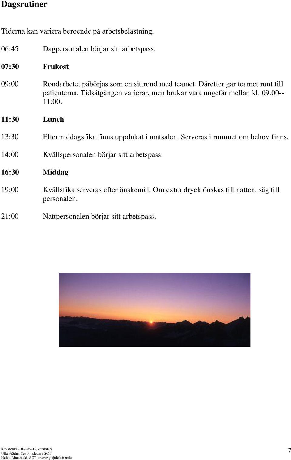Tidsåtgången varierar, men brukar vara ungefär mellan kl. 09.00-- 11:00. 11:30 Lunch 13:30 Eftermiddagsfika finns uppdukat i matsalen.
