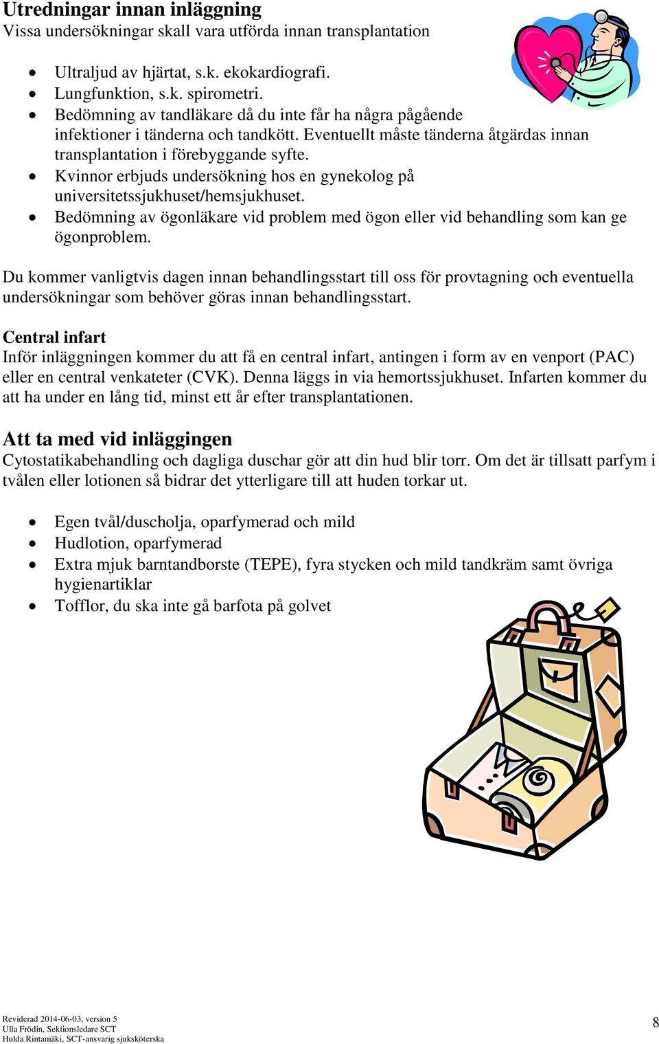 Kvinnor erbjuds undersökning hos en gynekolog på universitetssjukhuset/hemsjukhuset. Bedömning av ögonläkare vid problem med ögon eller vid behandling som kan ge ögonproblem.
