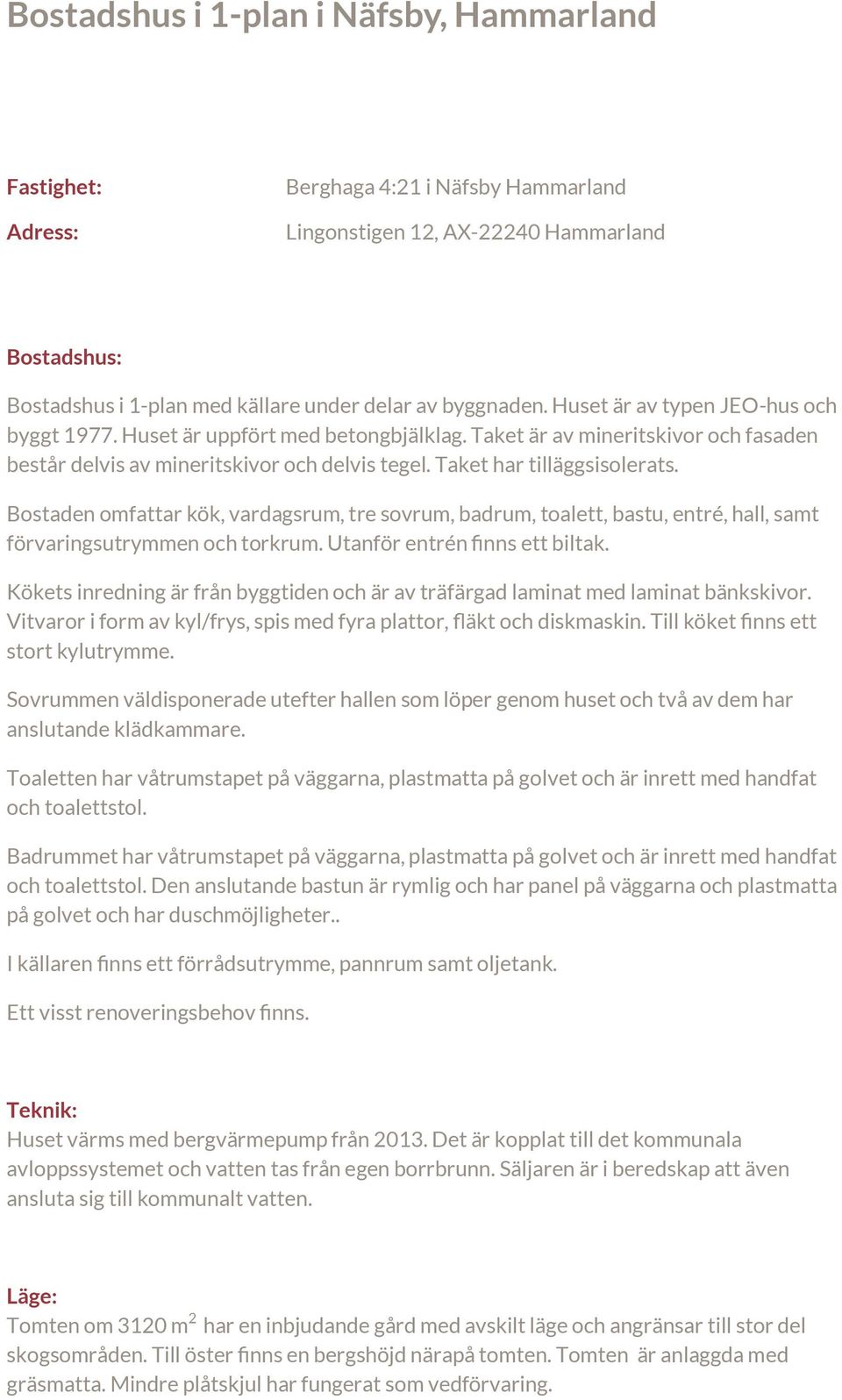 Bostaden omfattar kök, vardagsrum, tre sovrum, badrum, toalett, bastu, entré, hall, samt förvaringsutrymmen och torkrum. Utanför entrén finns ett biltak.