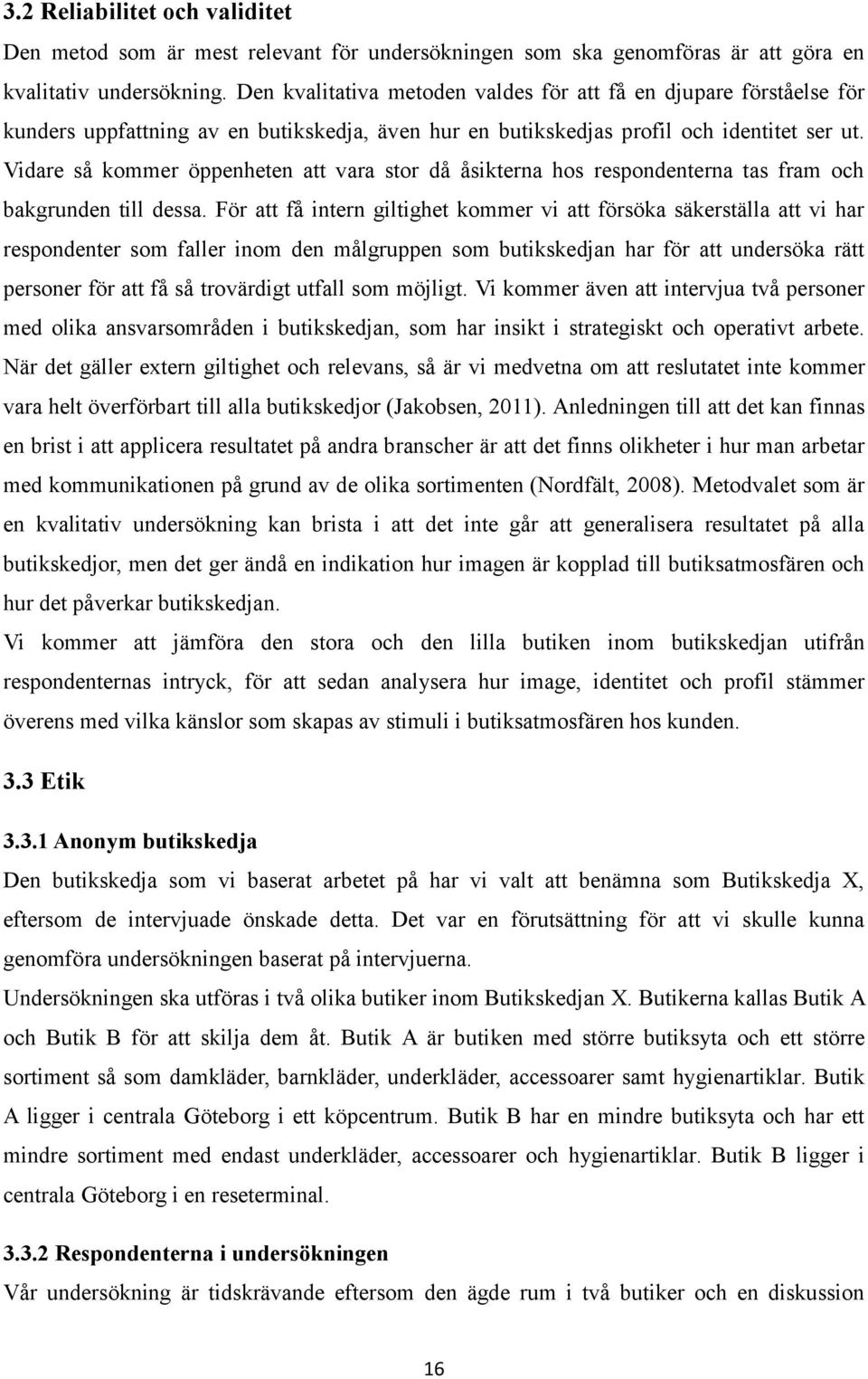 Vidare så kommer öppenheten att vara stor då åsikterna hos respondenterna tas fram och bakgrunden till dessa.
