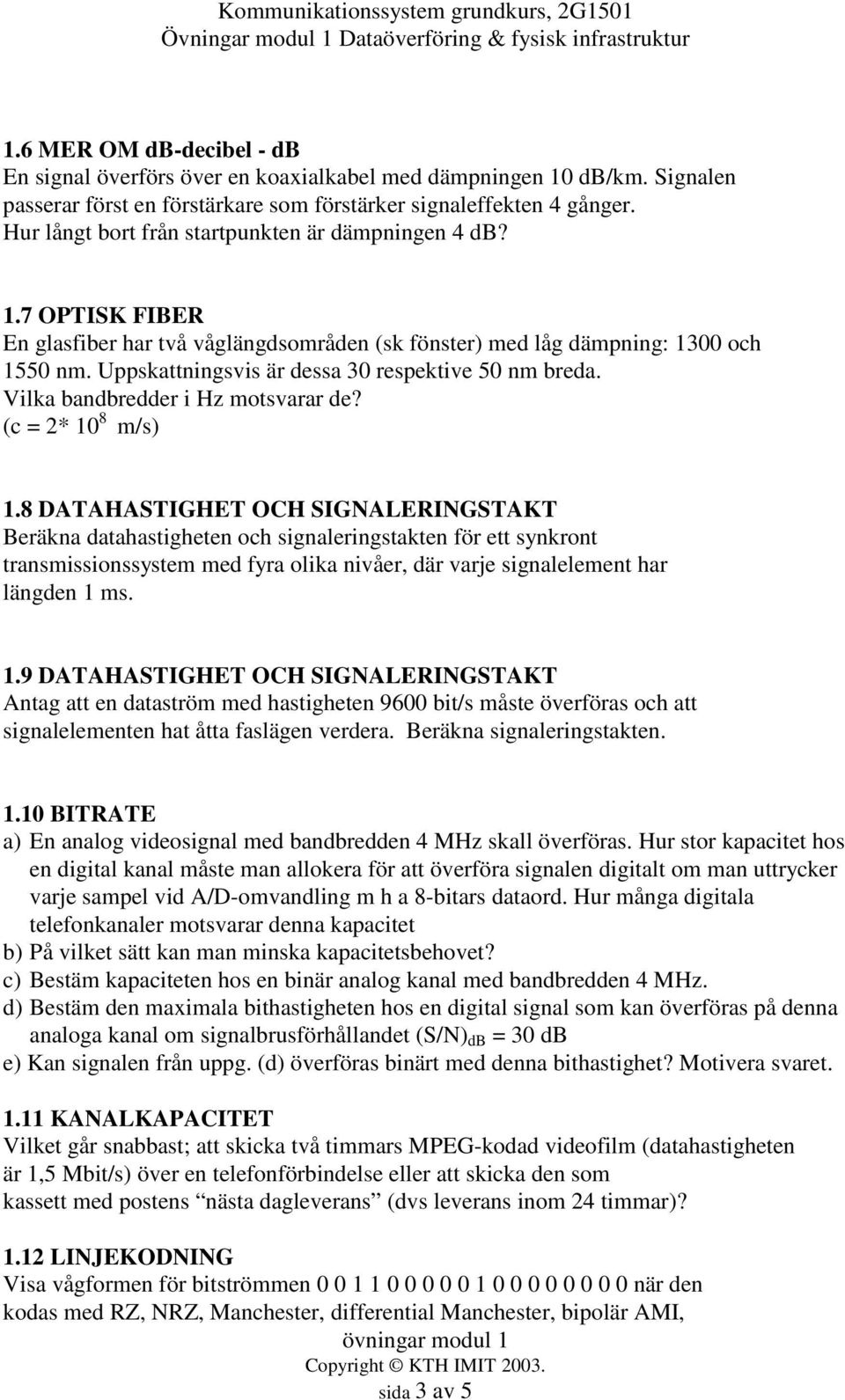 Uppskattningsvis är dessa 30 respektive 50 nm breda. Vilka bandbredder i Hz motsvarar de? (c = 2* 10 8 m/s) 1.