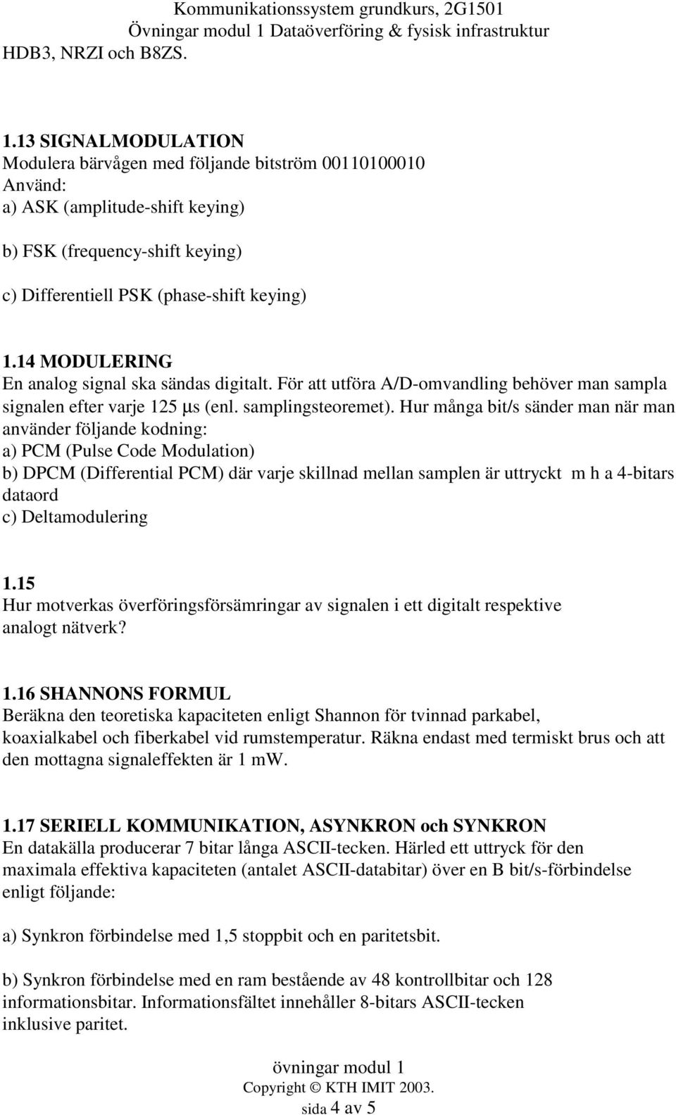 14 MODULERING En analog signal ska sändas digitalt. För att utföra A/D-omvandling behöver man sampla signalen efter varje 125 µs (enl. samplingsteoremet).