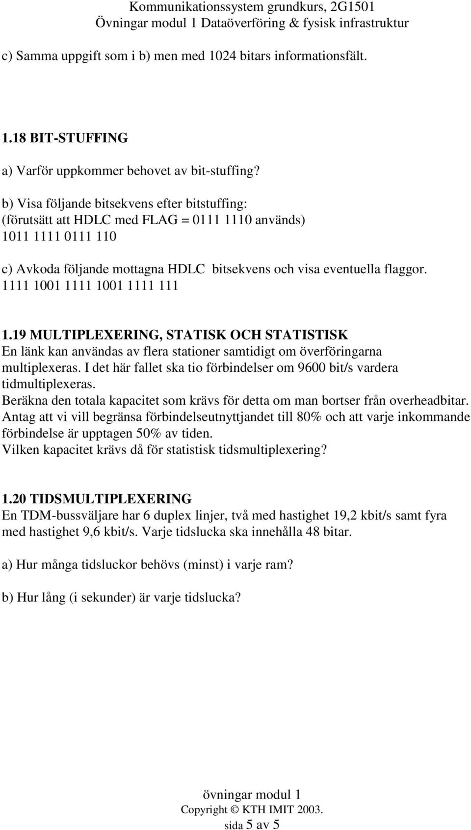 1111 1001 1111 1001 1111 111 1.19 MULTIPLEXERING, STATISK OCH STATISTISK En länk kan användas av flera stationer samtidigt om överföringarna multiplexeras.