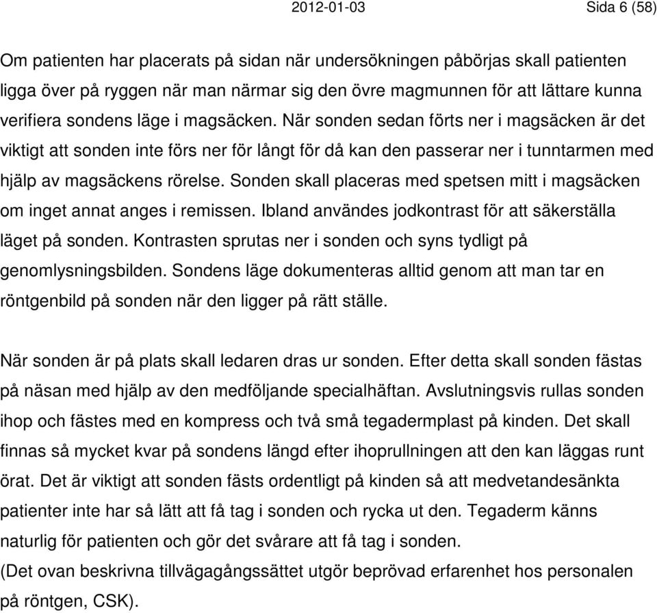 Sonden skall placeras med spetsen mitt i magsäcken om inget annat anges i remissen. Ibland användes jodkontrast för att säkerställa läget på sonden.