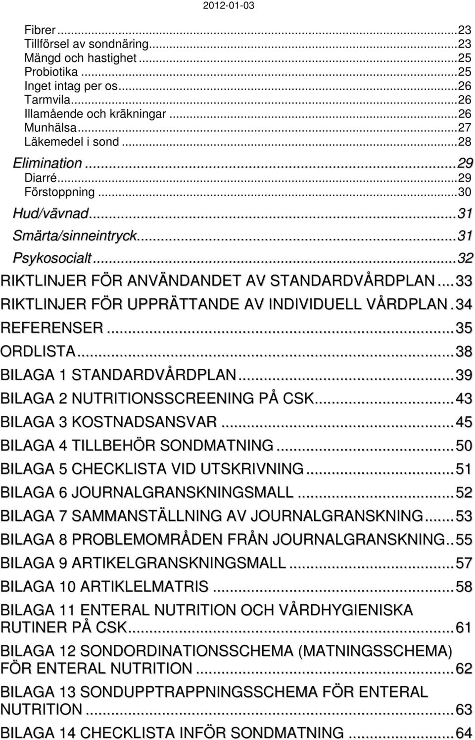 .. 33 RIKTLINJER FÖR UPPRÄTTANDE AV INDIVIDUELL VÅRDPLAN. 34 REFERENSER... 35 ORDLISTA... 38 BILAGA 1 STANDARDVÅRDPLAN... 39 BILAGA 2 NUTRITIONSSCREENING PÅ CSK... 43 BILAGA 3 KOSTNADSANSVAR.