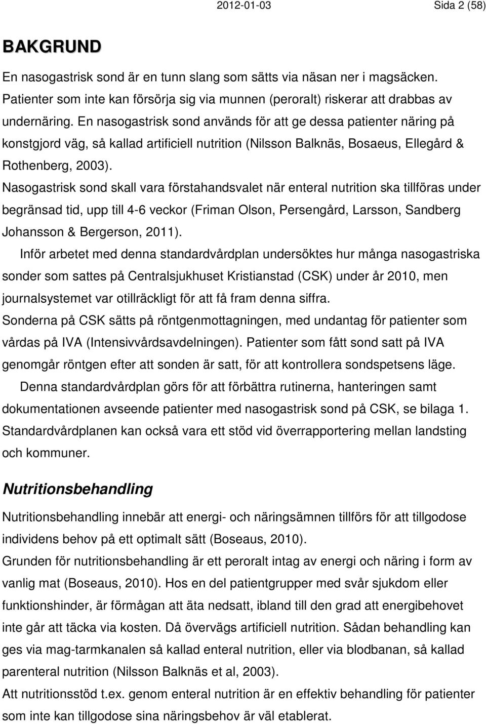 En nasogastrisk sond används för att ge dessa patienter näring på konstgjord väg, så kallad artificiell nutrition (Nilsson Balknäs, Bosaeus, Ellegård & Rothenberg, 2003).