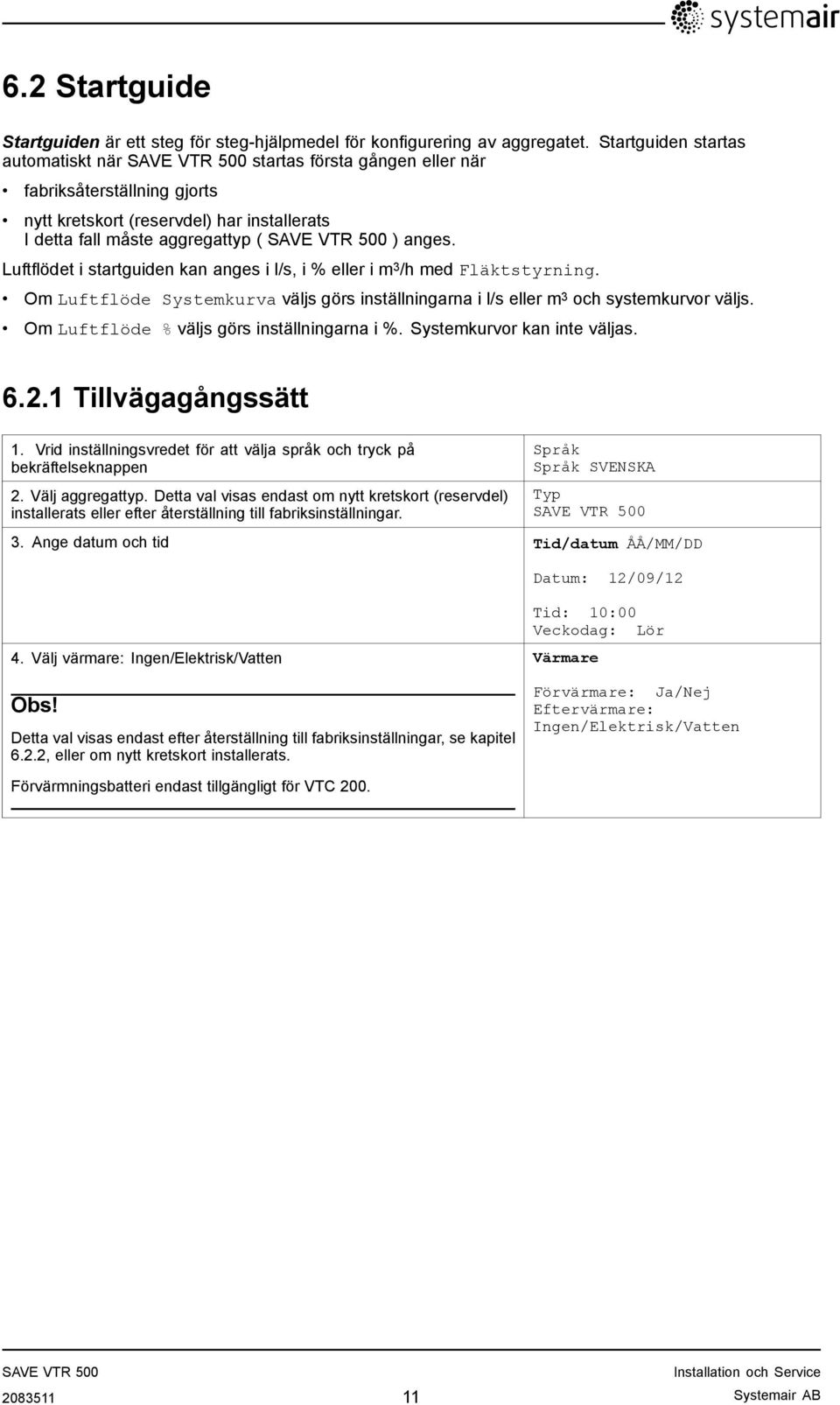 Luftflödet i startguiden kan anges i l/s, i % eller i m 3 /h med Fläktstyrning. Om Luftflöde Systemkurva väljs görs inställningarna i l/s eller m 3 och systemkurvor väljs.