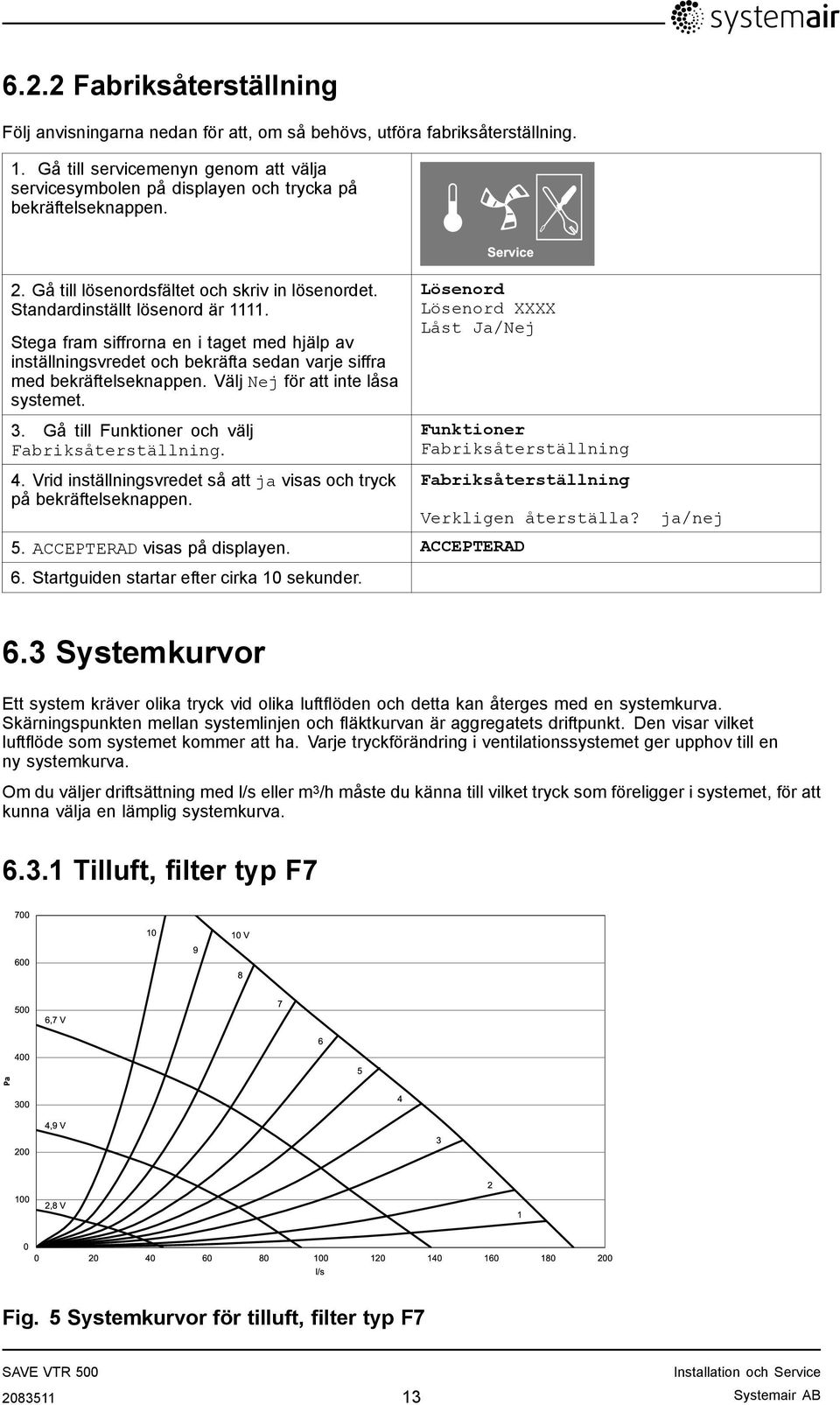 Stega fram siffrorna en i taget med hjälp av inställningsvredet och bekräfta sedan varje siffra med bekräftelseknappen. Välj Nej för att inte låsa systemet. 3.