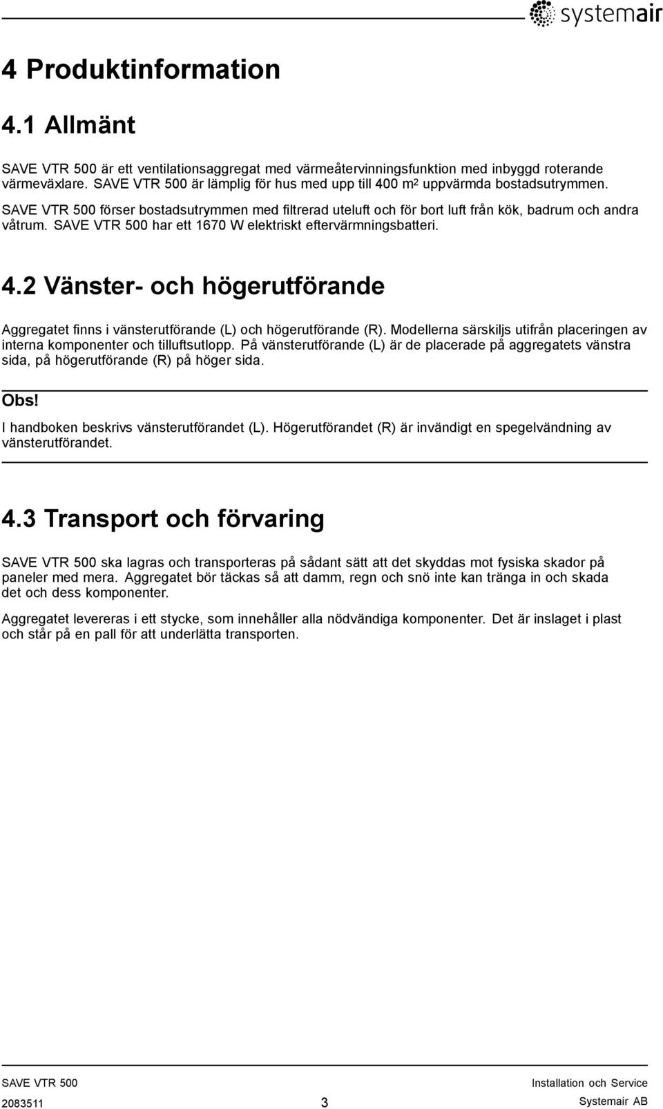 2 Vänster- och högerutförande Aggregatet finns i vänsterutförande (L) och högerutförande (R). Modellerna särskiljs utifrån placeringen av interna komponenter och tilluftsutlopp.