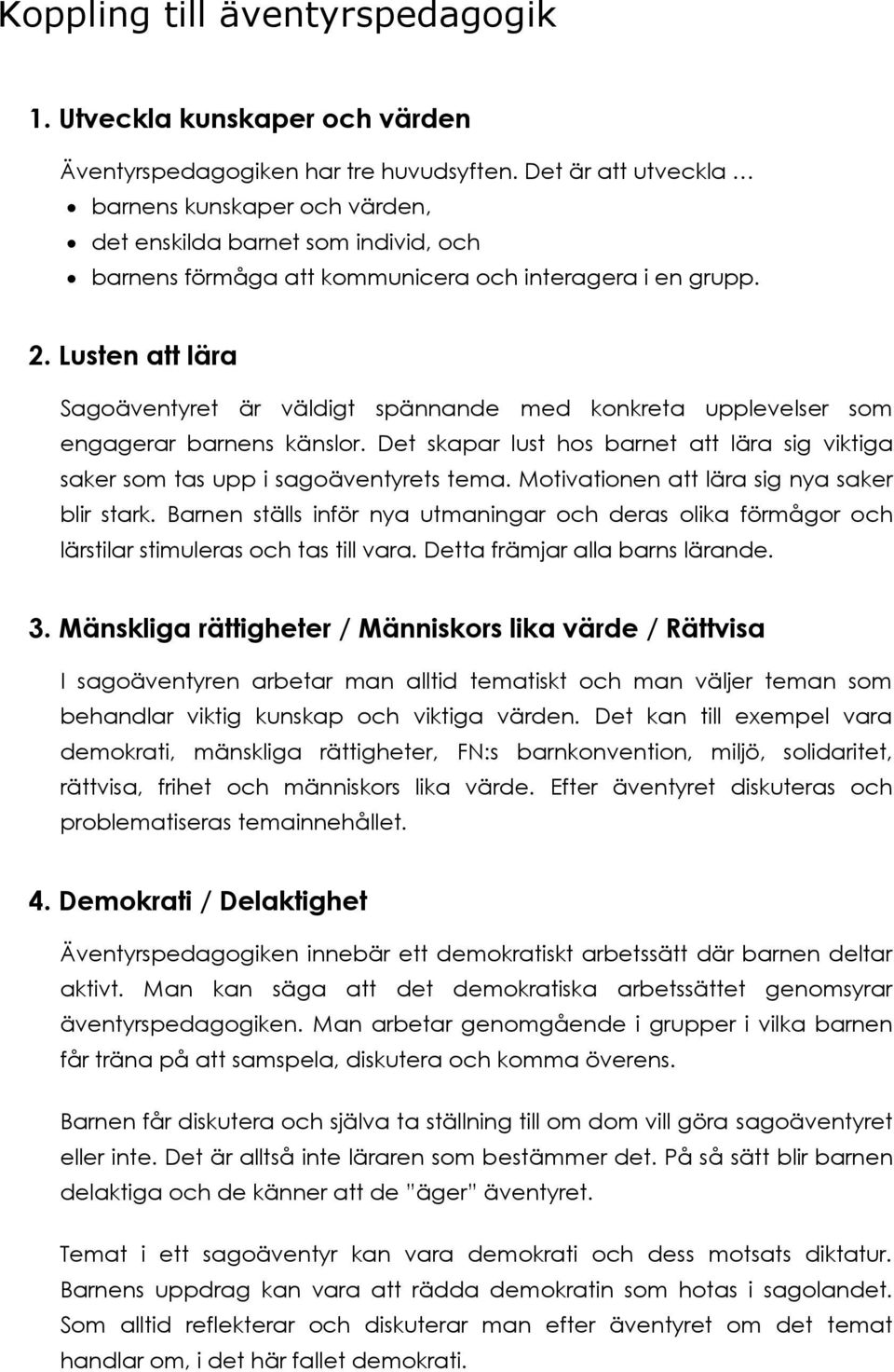 Lusten att lära Sagoäventyret är väldigt spännande med konkreta upplevelser som engagerar barnens känslor. Det skapar lust hos barnet att lära sig viktiga saker som tas upp i sagoäventyrets tema.