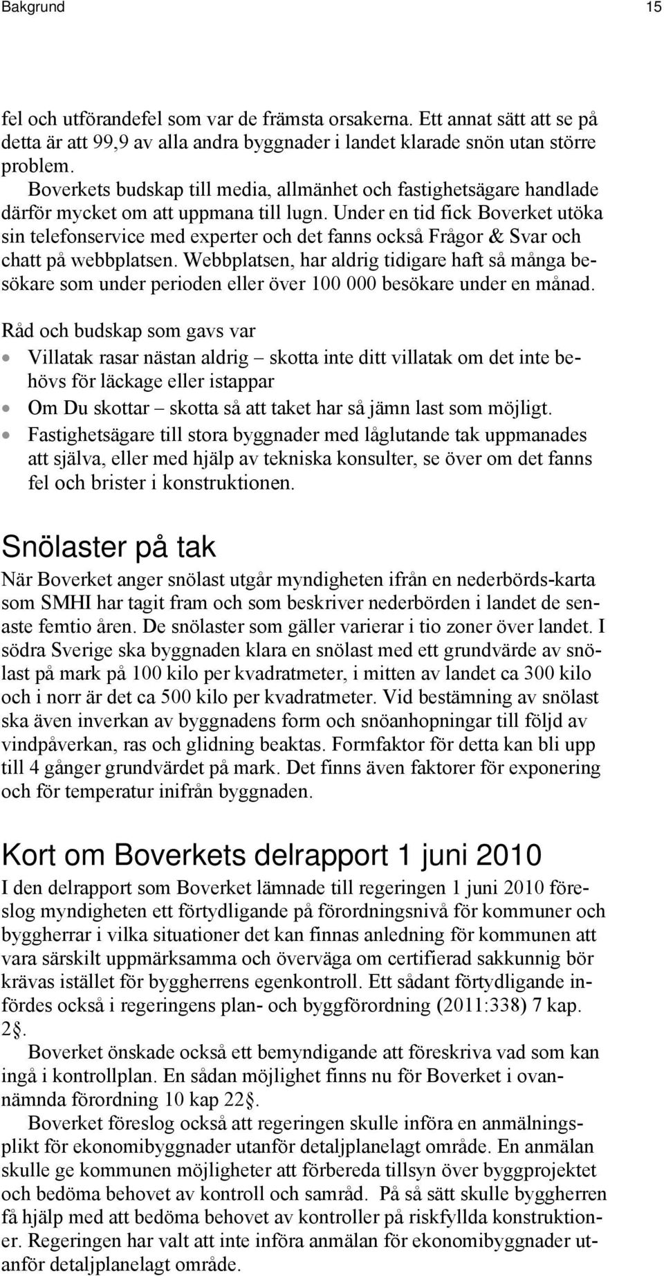 Under en tid fick Boverket utöka sin telefonservice med experter och det fanns också Frågor & Svar och chatt på webbplatsen.