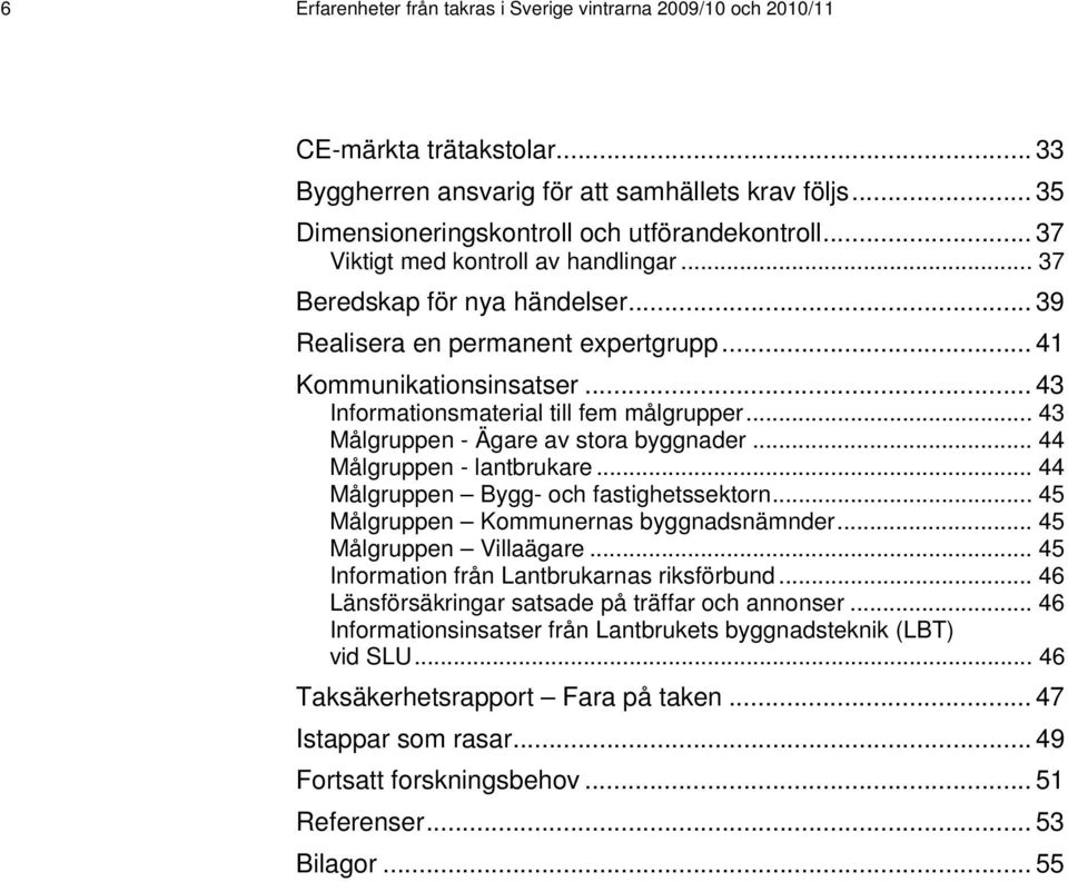 .. 43 Målgruppen - Ägare av stora byggnader... 44 Målgruppen - lantbrukare... 44 Målgruppen Bygg- och fastighetssektorn... 45 Målgruppen Kommunernas byggnadsnämnder... 45 Målgruppen Villaägare.