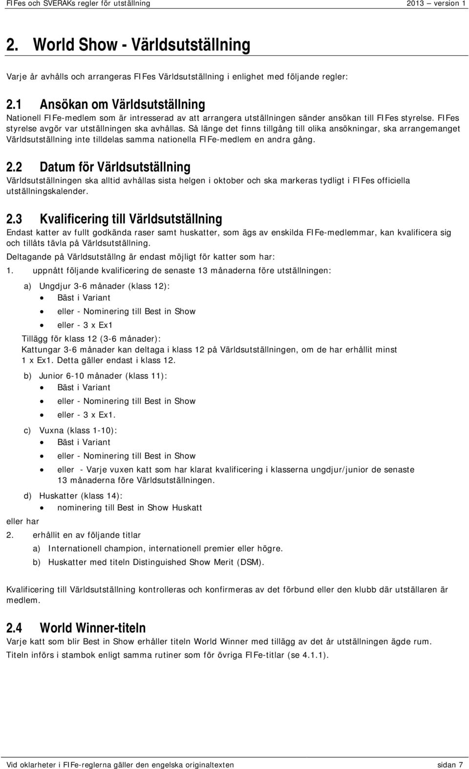 Så länge det finns tillgång till olika ansökningar, ska arrangemanget Världsutställning inte tilldelas samma nationella FIFe-medlem en andra gång. 2.