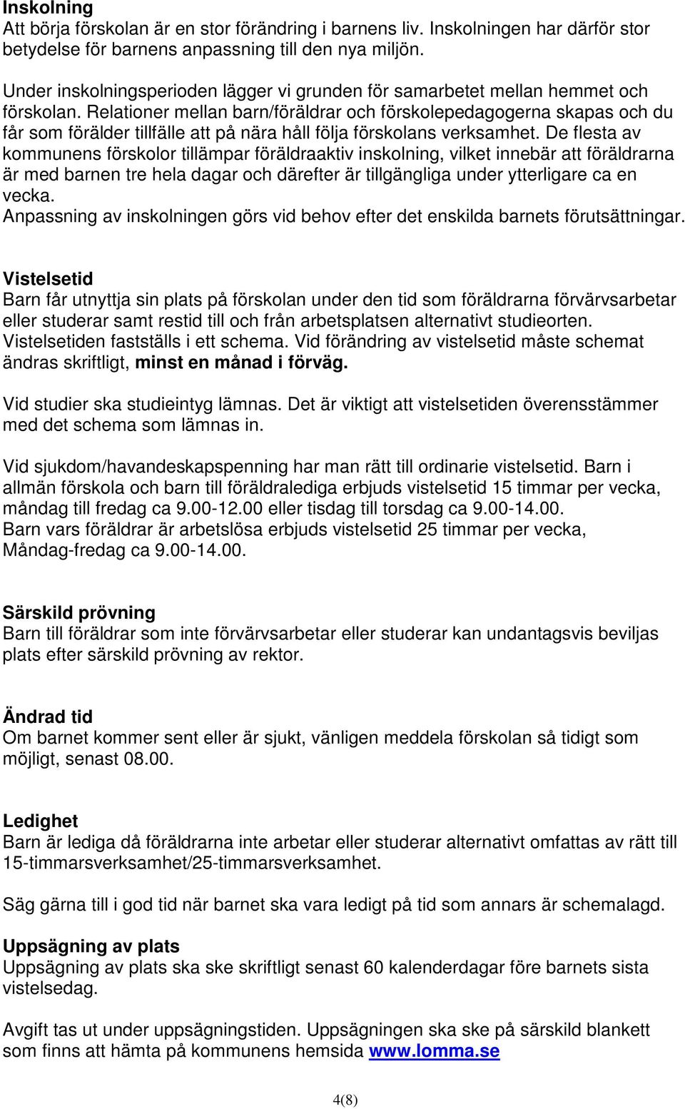 Relationer mellan barn/föräldrar och förskolepedagogerna skapas och du får som förälder tillfälle att på nära håll följa förskolans verksamhet.