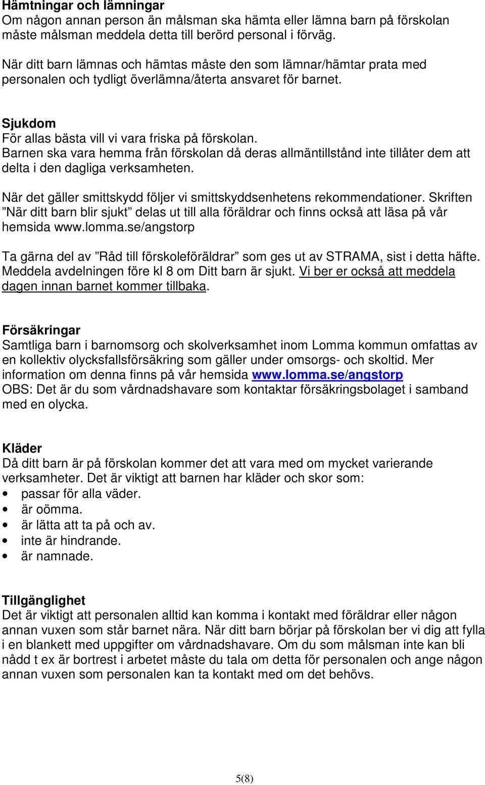 Barnen ska vara hemma från förskolan då deras allmäntillstånd inte tillåter dem att delta i den dagliga verksamheten. När det gäller smittskydd följer vi smittskyddsenhetens rekommendationer.
