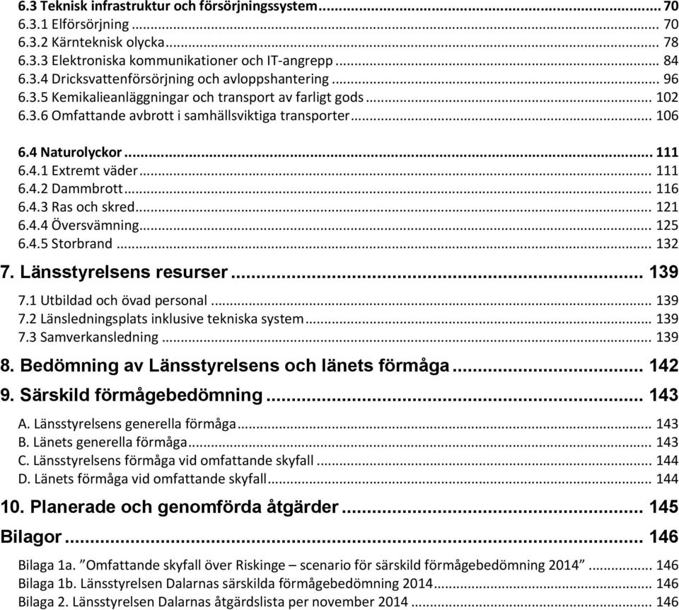 .. 116 6.4.3 Ras och skred... 121 6.4.4 Översvämning... 125 6.4.5 Storbrand... 132 7. Länsstyrelsens resurser... 139 7.1 Utbildad och övad personal... 139 7.2 Länsledningsplats inklusive tekniska system.