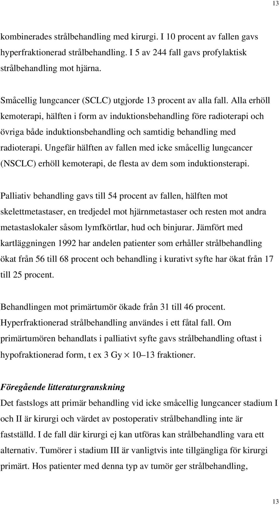 Alla erhöll kemoterapi, hälften i form av induktionsbehandling före radioterapi och övriga både induktionsbehandling och samtidig behandling med radioterapi.