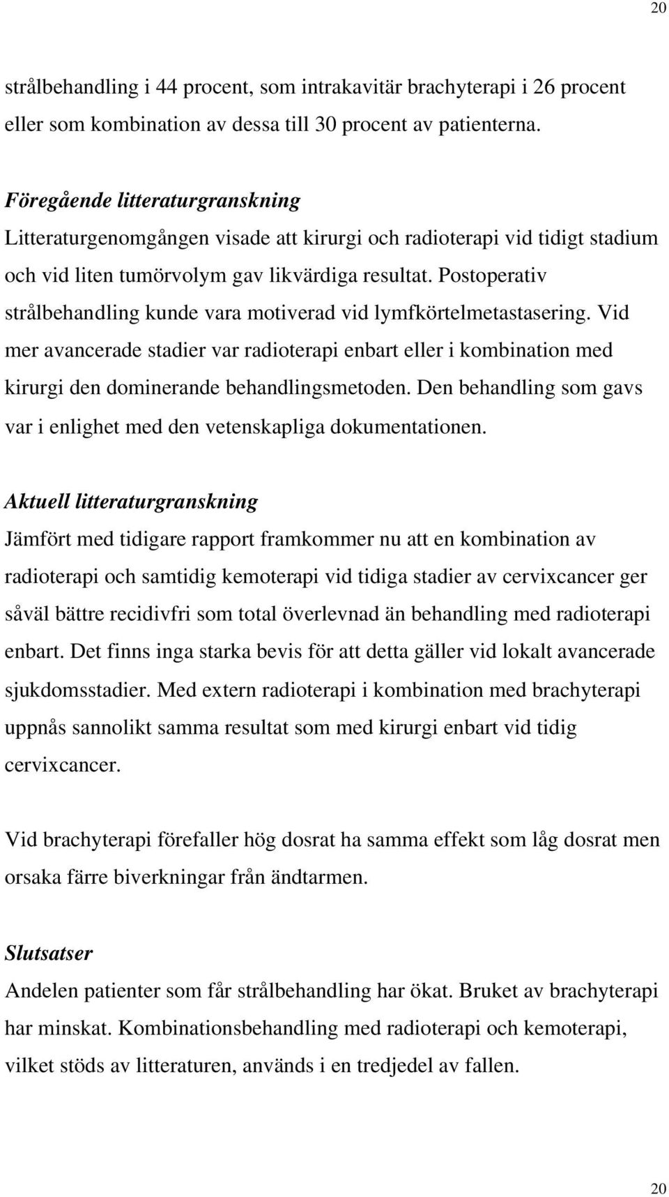 Postoperativ strålbehandling kunde vara motiverad vid lymfkörtelmetastasering. Vid mer avancerade stadier var radioterapi enbart eller i kombination med kirurgi den dominerande behandlingsmetoden.