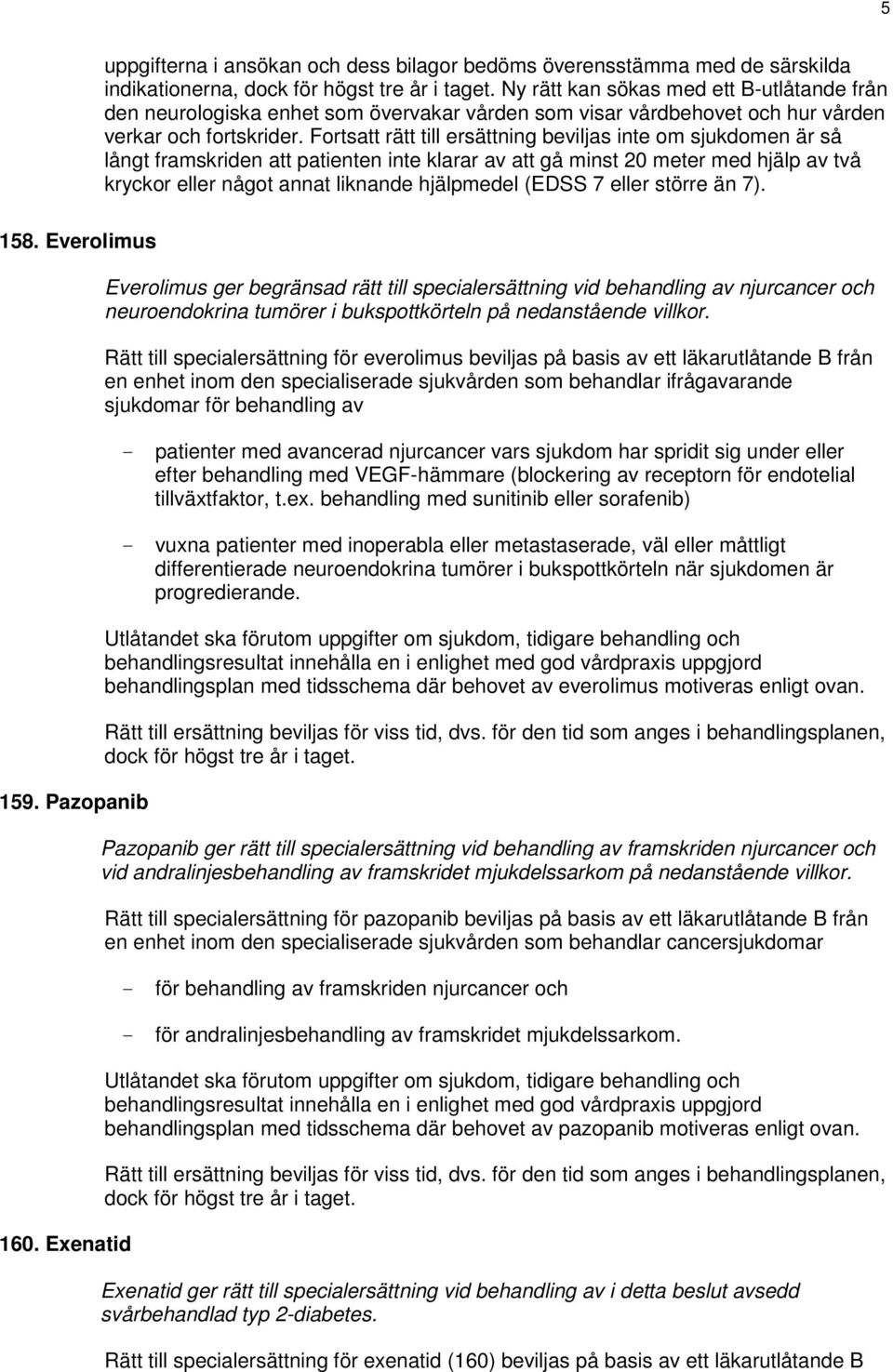 Fortsatt rätt till ersättning beviljas inte om sjukdomen är så långt framskriden att patienten inte klarar av att gå minst 20 meter med hjälp av två kryckor eller något annat liknande hjälpmedel