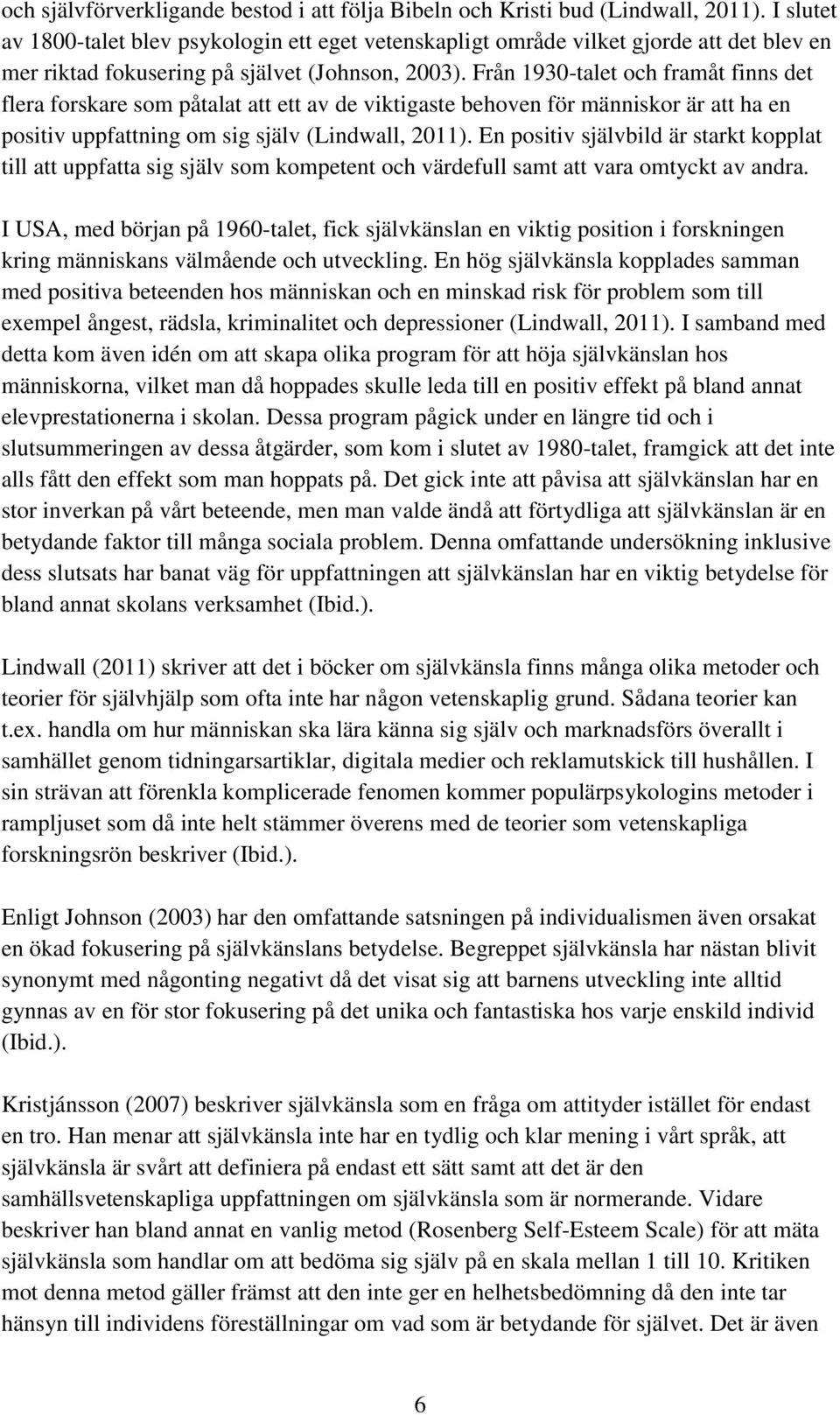 Från 1930-talet och framåt finns det flera forskare som påtalat att ett av de viktigaste behoven för människor är att ha en positiv uppfattning om sig själv (Lindwall, 2011).
