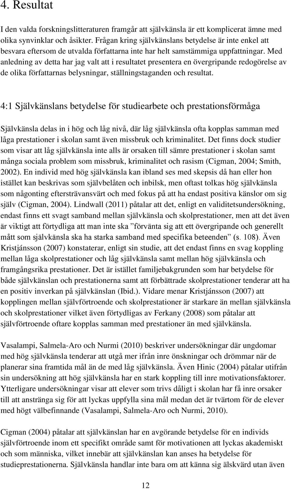 Med anledning av detta har jag valt att i resultatet presentera en övergripande redogörelse av de olika författarnas belysningar, ställningstaganden och resultat.