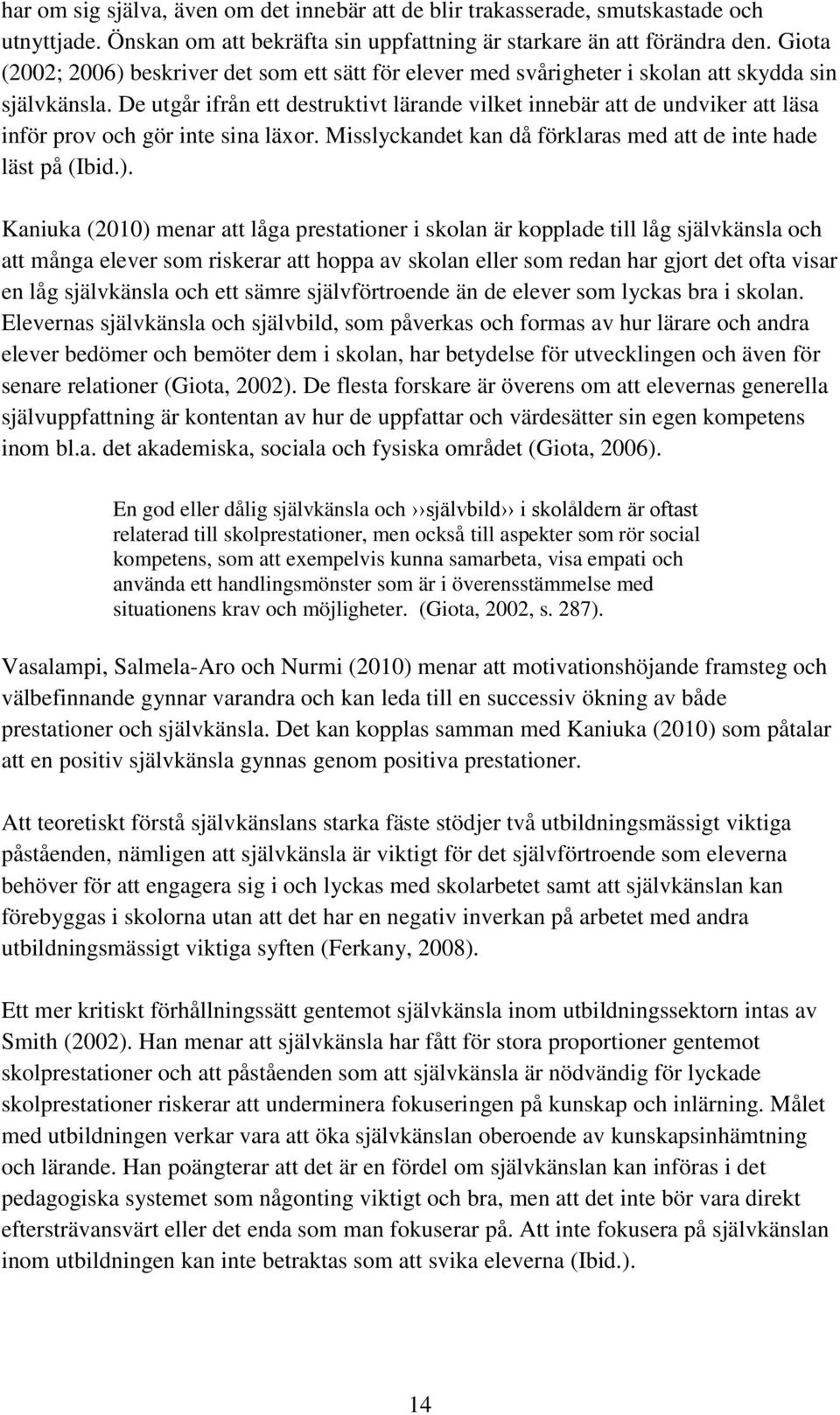 De utgår ifrån ett destruktivt lärande vilket innebär att de undviker att läsa inför prov och gör inte sina läxor. Misslyckandet kan då förklaras med att de inte hade läst på (Ibid.).