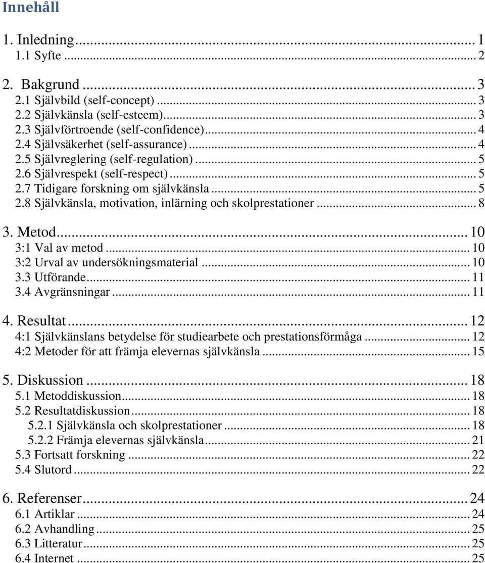 .. 8 3. Metod... 10 3:1 Val av metod... 10 3:2 Urval av undersökningsmaterial... 10 3.3 Utförande... 11 3.4 Avgränsningar... 11 4. Resultat.