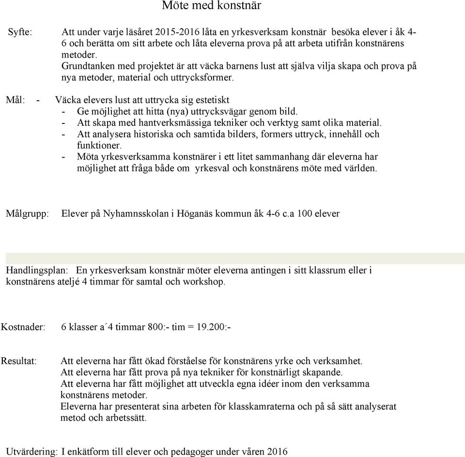 Mål: - Väcka elevers lust att uttrycka sig estetiskt - Ge möjlighet att hitta (nya) uttrycksvägar genom bild. - Att skapa med hantverksmässiga tekniker och verktyg samt olika material.