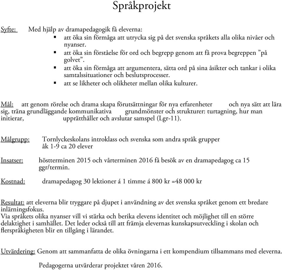 att öka sin förmåga att argumentera, sätta ord på sina åsikter och tankar i olika samtalssituationer och beslutsprocesser. att se likheter och olikheter mellan olika kulturer.