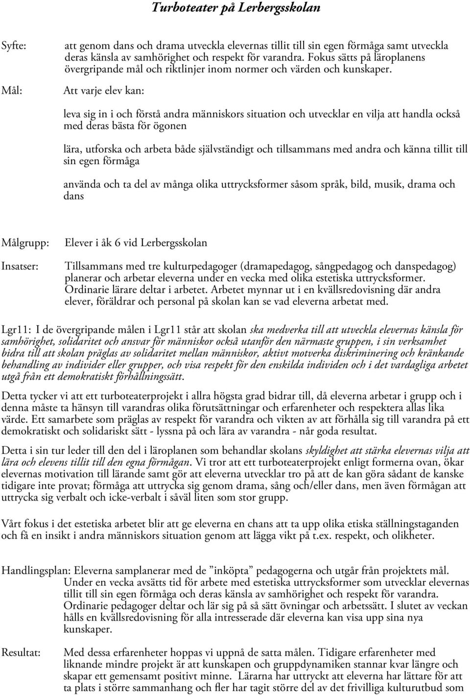 Att varje elev kan: leva sig in i och förstå andra människors situation och utvecklar en vilja att handla också med deras bästa för ögonen lära, utforska och arbeta både självständigt och tillsammans
