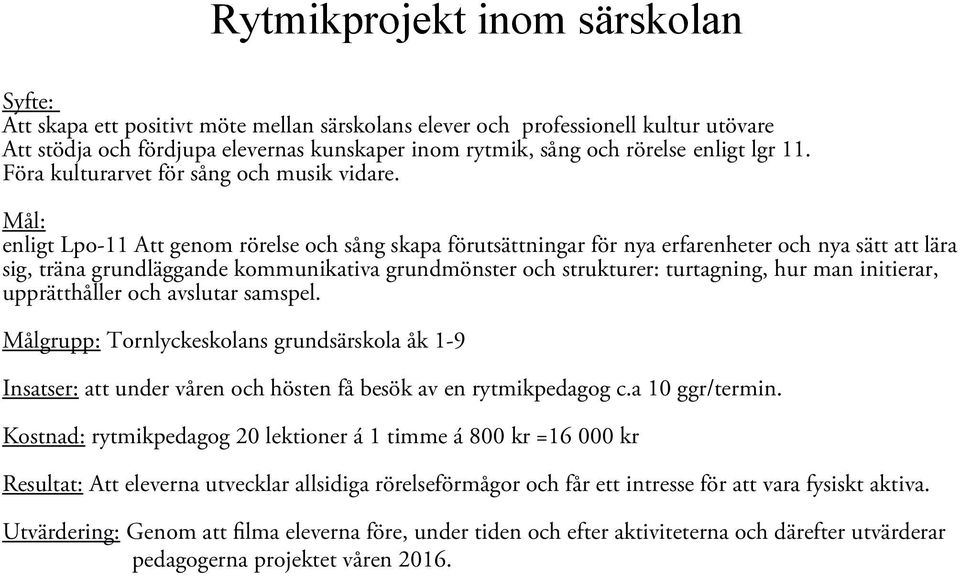 Mål: enligt Lpo-11 Att genom rörelse och sång skapa förutsättningar för nya erfarenheter och nya sätt att lära sig, träna grundläggande kommunikativa grundmönster och strukturer: turtagning, hur man
