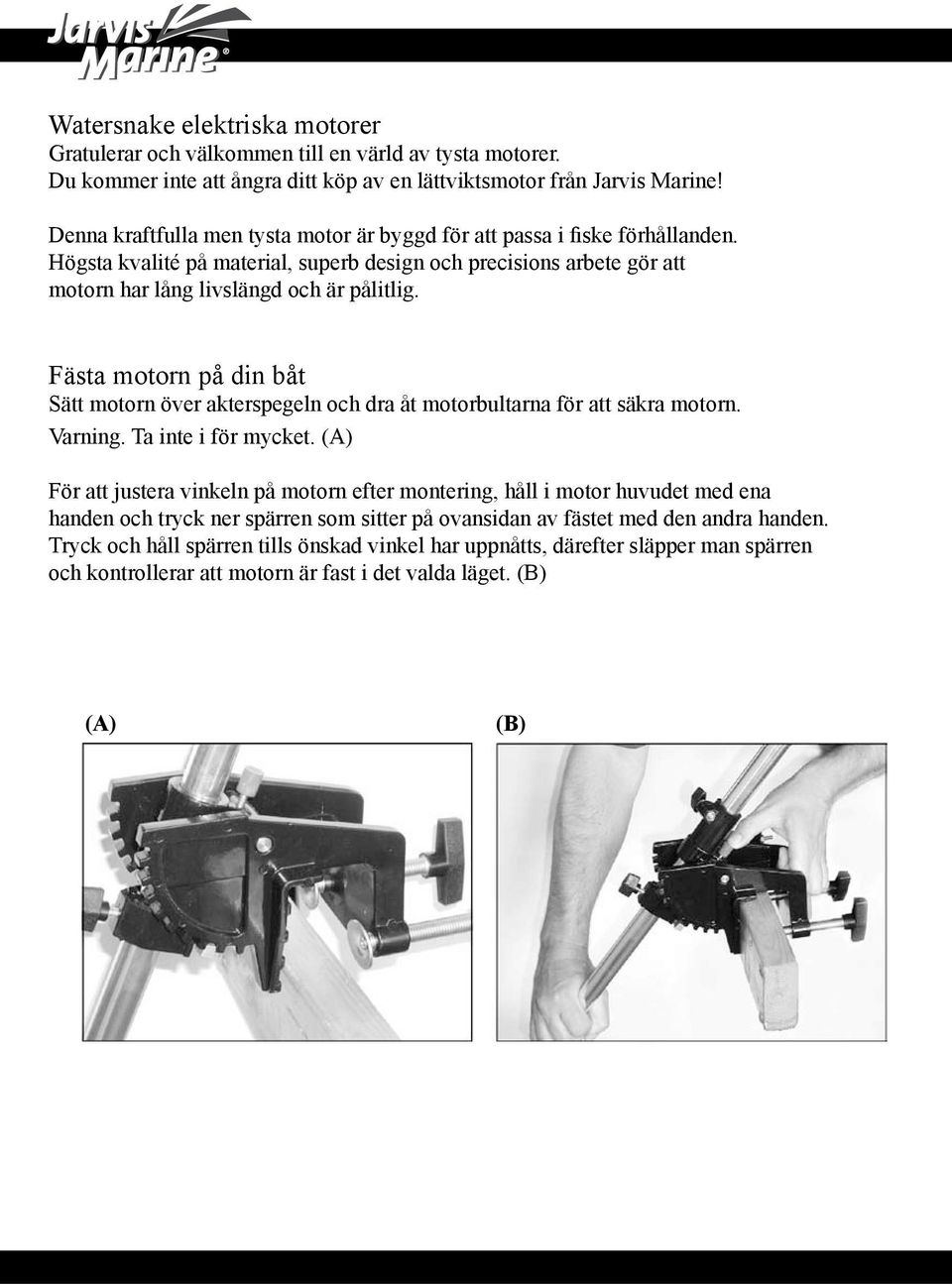 Fästa motorn på din båt Sätt motorn över akterspegeln och dra åt motorbultarna för att säkra motorn. Varning. Ta inte i för mycket.