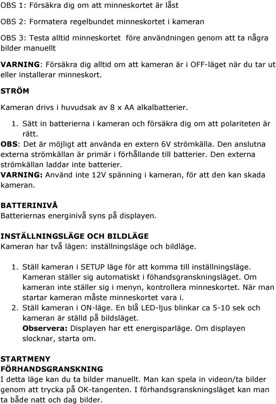 Sätt in batterierna i kameran och försäkra dig om att polariteten är rätt. OBS: Det är möjligt att använda en extern 6V strömkälla.