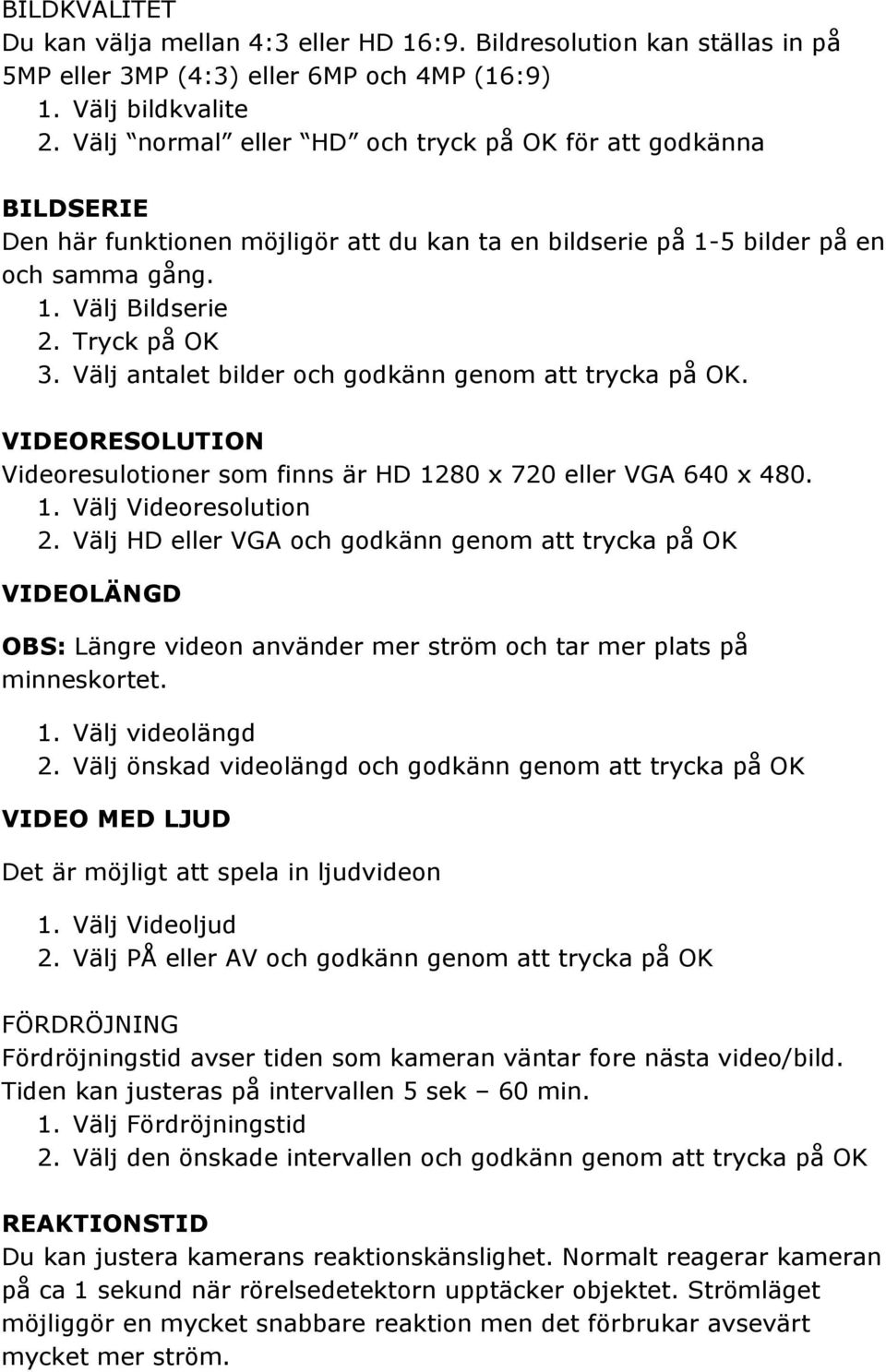 Välj antalet bilder och godkänn genom att trycka på OK. VIDEORESOLUTION Videoresulotioner som finns är HD 1280 x 720 eller VGA 640 x 480. 1. Välj Videoresolution 2.