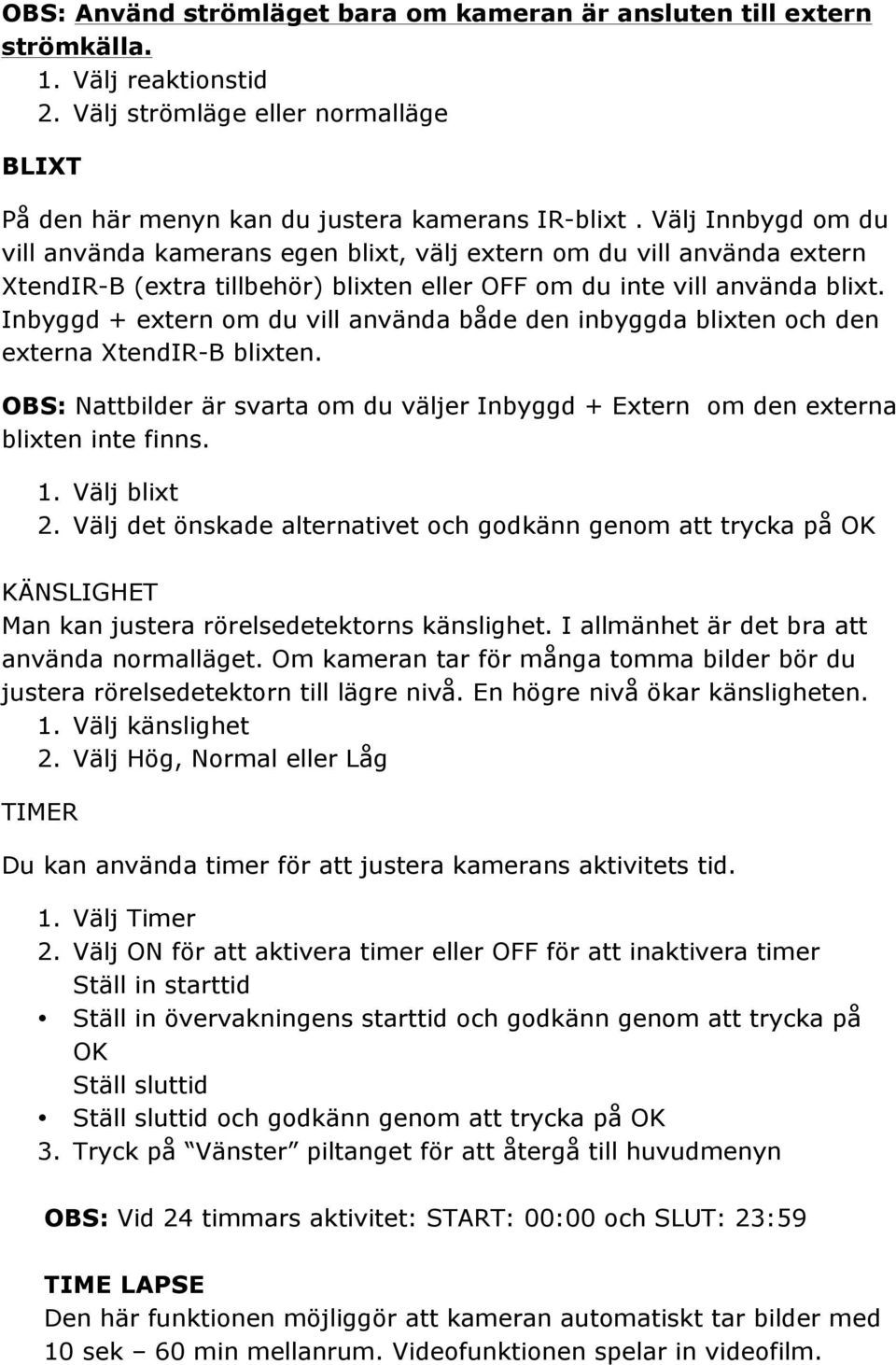Inbyggd + extern om du vill använda både den inbyggda blixten och den externa XtendIR-B blixten. OBS: Nattbilder är svarta om du väljer Inbyggd + Extern om den externa blixten inte finns. 1.