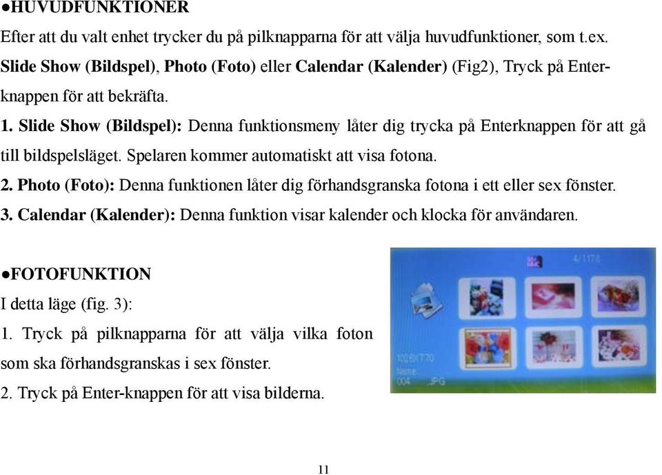 Slide Show (Bildspel): Denna funktionsmeny låter dig trycka på Enterknappen för att gå till bildspelsläget. Spelaren kommer automatiskt att visa fotona. 2.