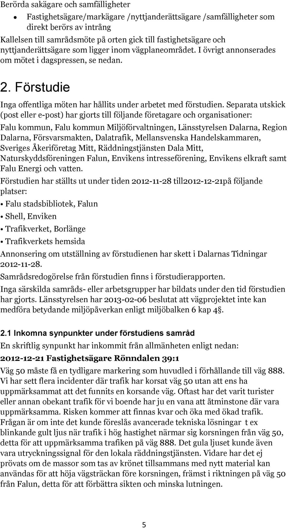 Separata utskick (post eller e-post) har gjorts till följande företagare och organisationer: Falu kommun, Falu kommun Miljöförvaltningen, Länsstyrelsen Dalarna, Region Dalarna, Försvarsmakten,