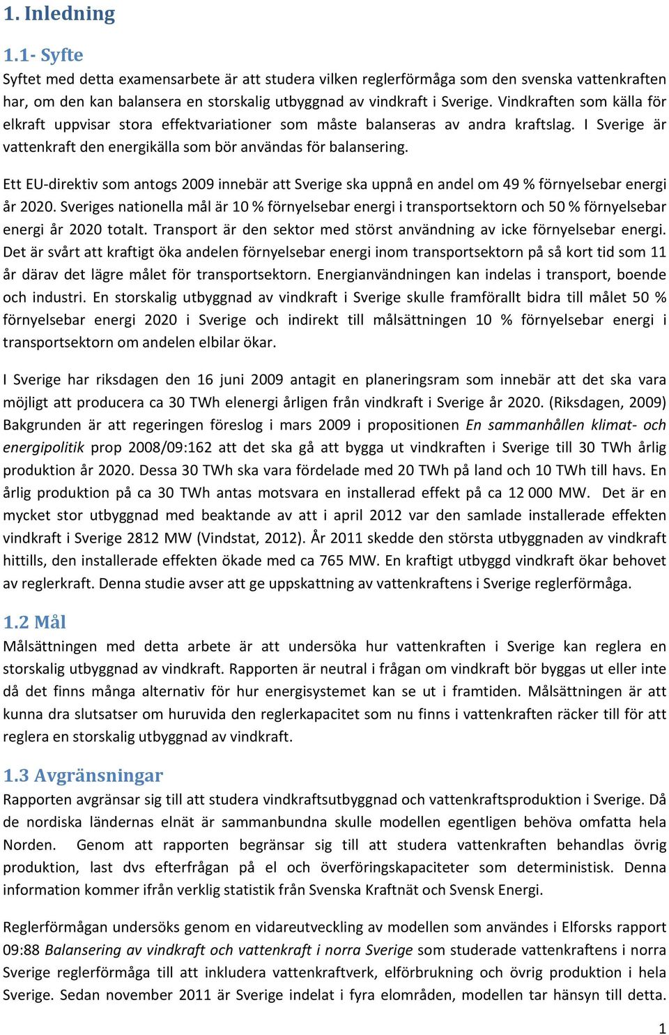 Ett EU direktiv som antogs 2009 innebär att Sverige ska uppnå en andel om 49 % förnyelsebar energi år 2020.