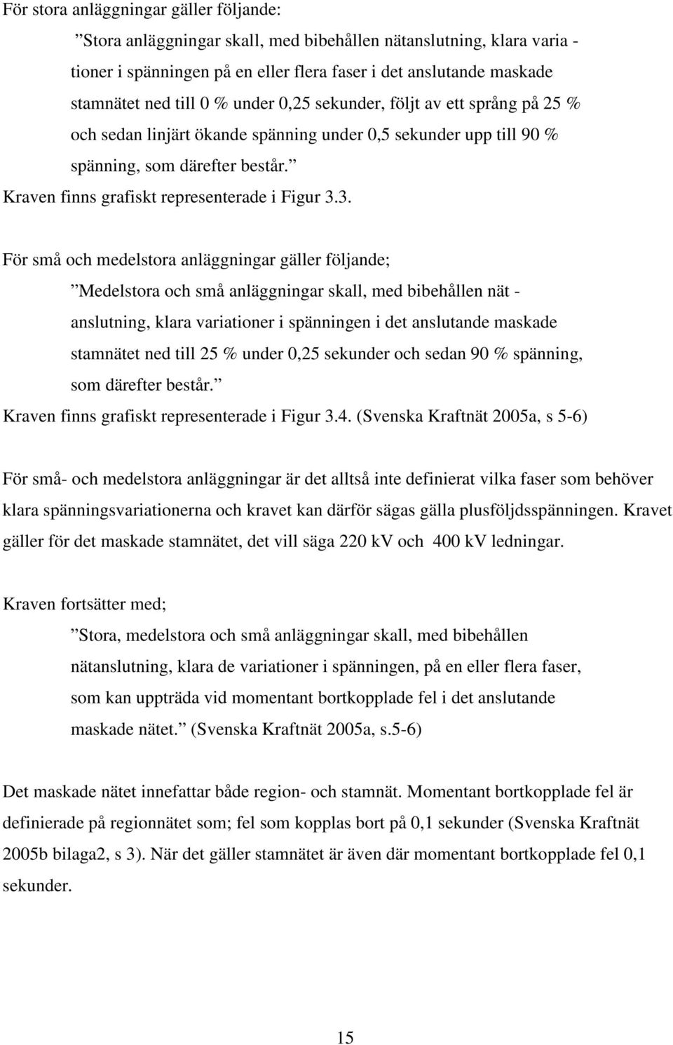 3. För små och medelstora anläggningar gäller följande; Medelstora och små anläggningar skall, med bibehållen nät - anslutning, klara variationer i spänningen i det anslutande maskade stamnätet ned