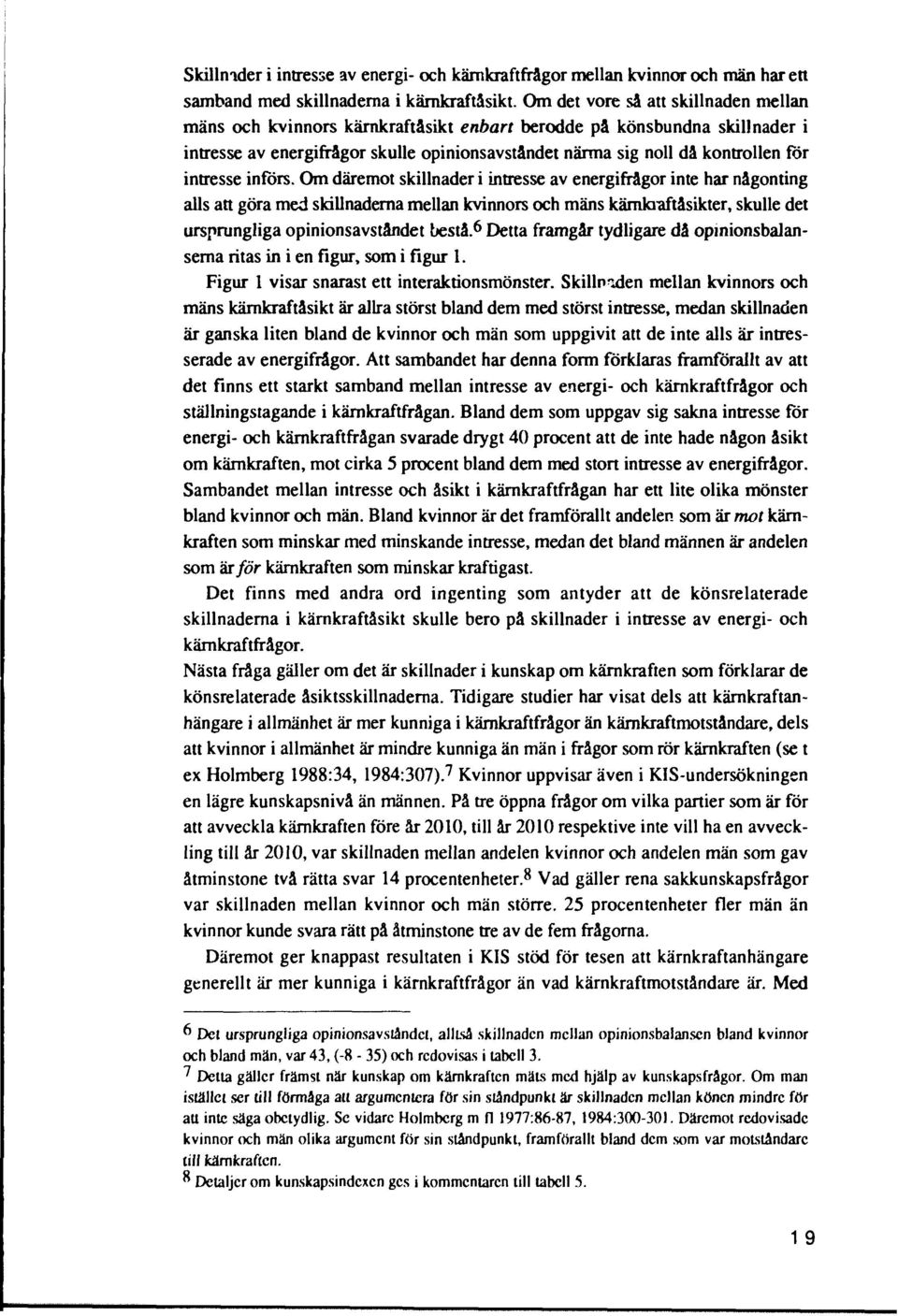 införs. Om däremot skillnader i intresse av energifrågor inte har någonting alls att göra med skillnaderna mellan s och s kämkraftåsikter, skulle det ursprungliga opinionsavståndet bestå.