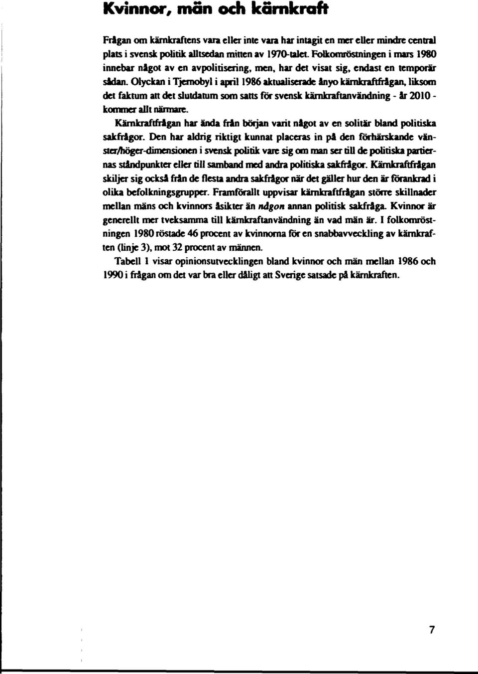 Olyckan i Tjemobyl i april 1986 aktualiserade ånyo kärnkraftfrågan, liksom det faktum att det slutdatum som satts för svensk kämkraftanvändning - år 2010 - kommer allt närmare.