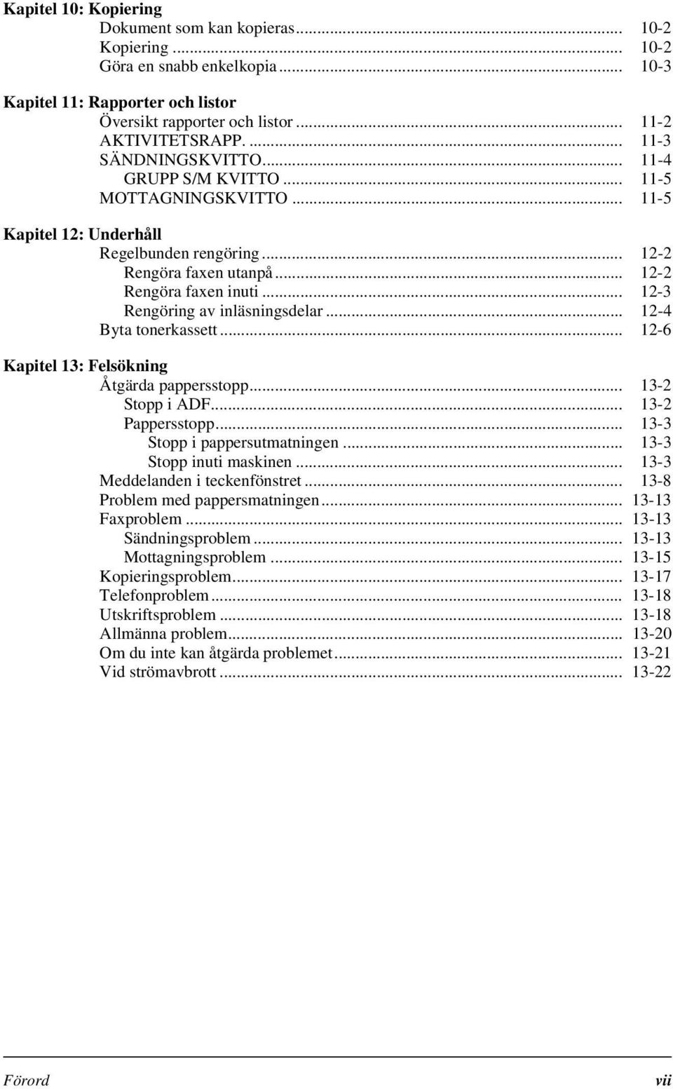 .. 12-3 Rengöring av inläsningsdelar... 12-4 Byta tonerkassett... 12-6 Kapitel 13: Felsökning Åtgärda pappersstopp... 13-2 Stopp i ADF... 13-2 Pappersstopp... 13-3 Stopp i pappersutmatningen.