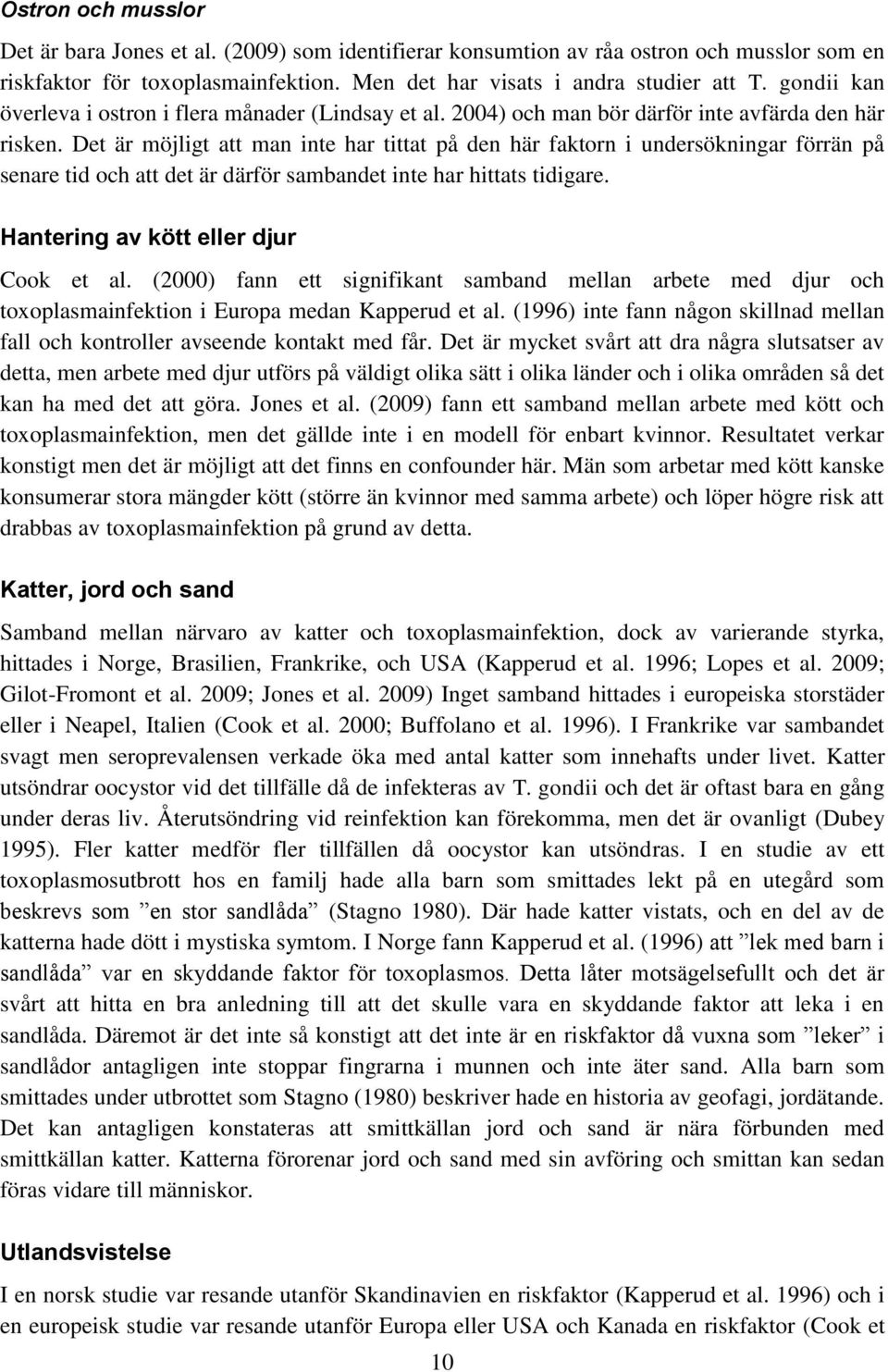 Det är möjligt att man inte har tittat på den här faktorn i undersökningar förrän på senare tid och att det är därför sambandet inte har hittats tidigare. Hantering av kött eller djur Cook et al.