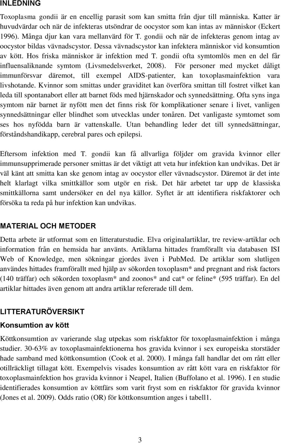 Hos friska människor är infektion med T. gondii ofta symtomlös men en del får influensaliknande symtom (Livsmedelsverket, 2008).